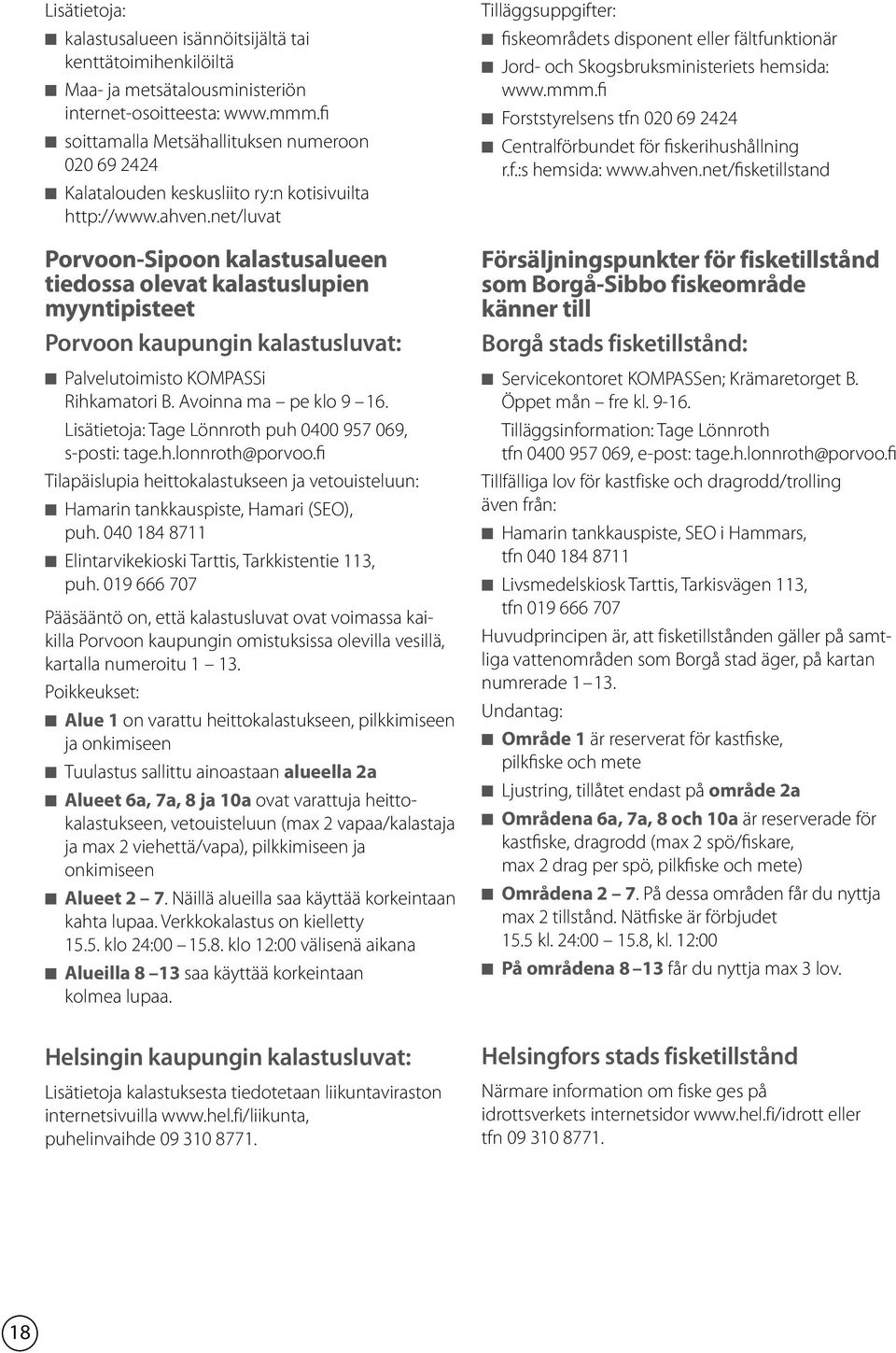 net/luvat Porvoon-Sipoon kalastusalueen tiedossa olevat kalastuslupien myyntipisteet Porvoon kaupungin kalastusluvat: n Palvelutoimisto KOMPASSi Rihkamatori B. Avoinna ma pe klo 9 16.