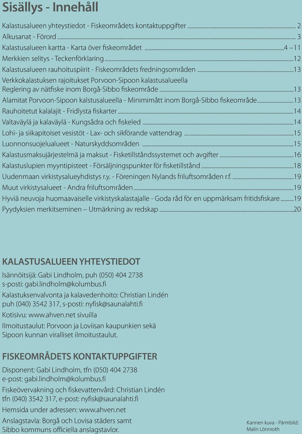 ..13 Alamitat Porvoon-Sipoon kalstusalueella - Minimimått inom Borgå-Sibbo fiskeområde...13 Rauhoitetut kalalajit - Fridlysta fiskarter...14 Valtaväylä ja kalaväylä - Kungsådra och fiskeled.