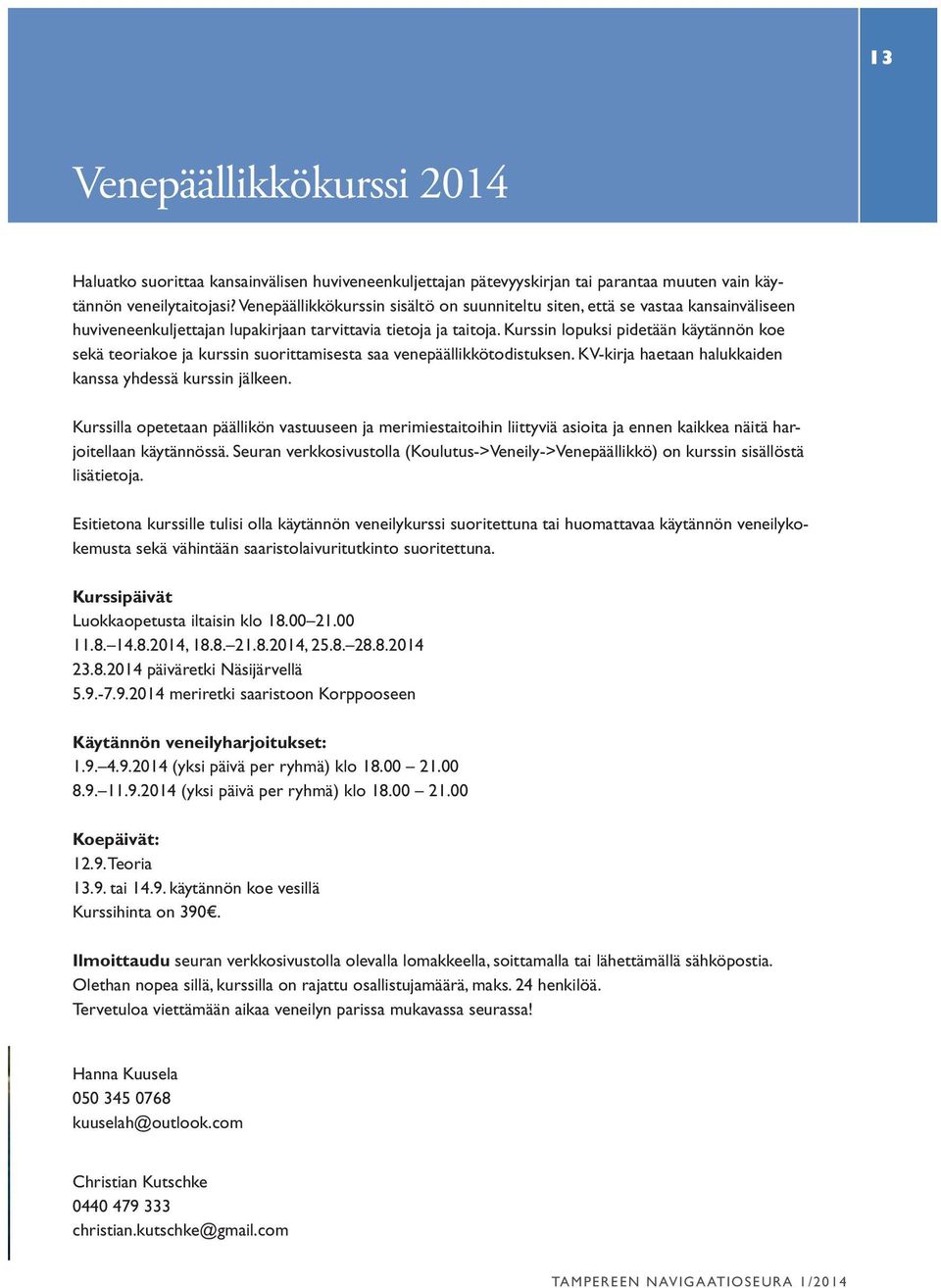 Kurssin lopuksi pidetään käytännön koe sekä teoriakoe ja kurssin suorittamisesta saa venepäällikkötodistuksen. KV-kirja haetaan halukkaiden kanssa yhdessä kurssin jälkeen.