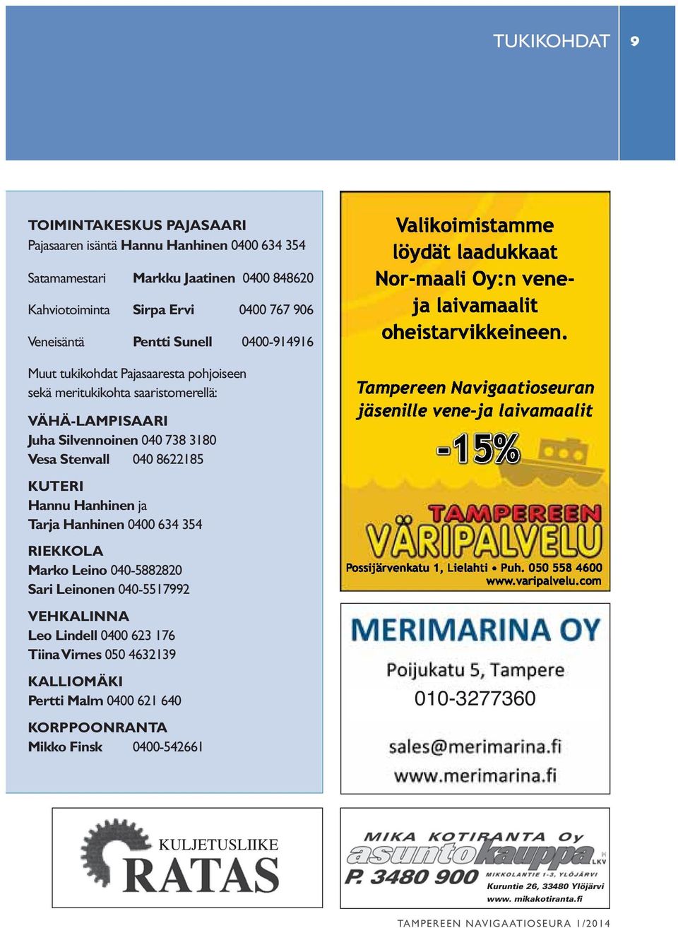 Stenvall 040 8622185 KUTERI Hannu Hanhinen ja Tarja Hanhinen 0400 634 354 RIEKKOLA Marko Leino 040-5882820 Sari Leinonen 040-5517992 VEHKALINNA Leo Lindell 0400 623 176