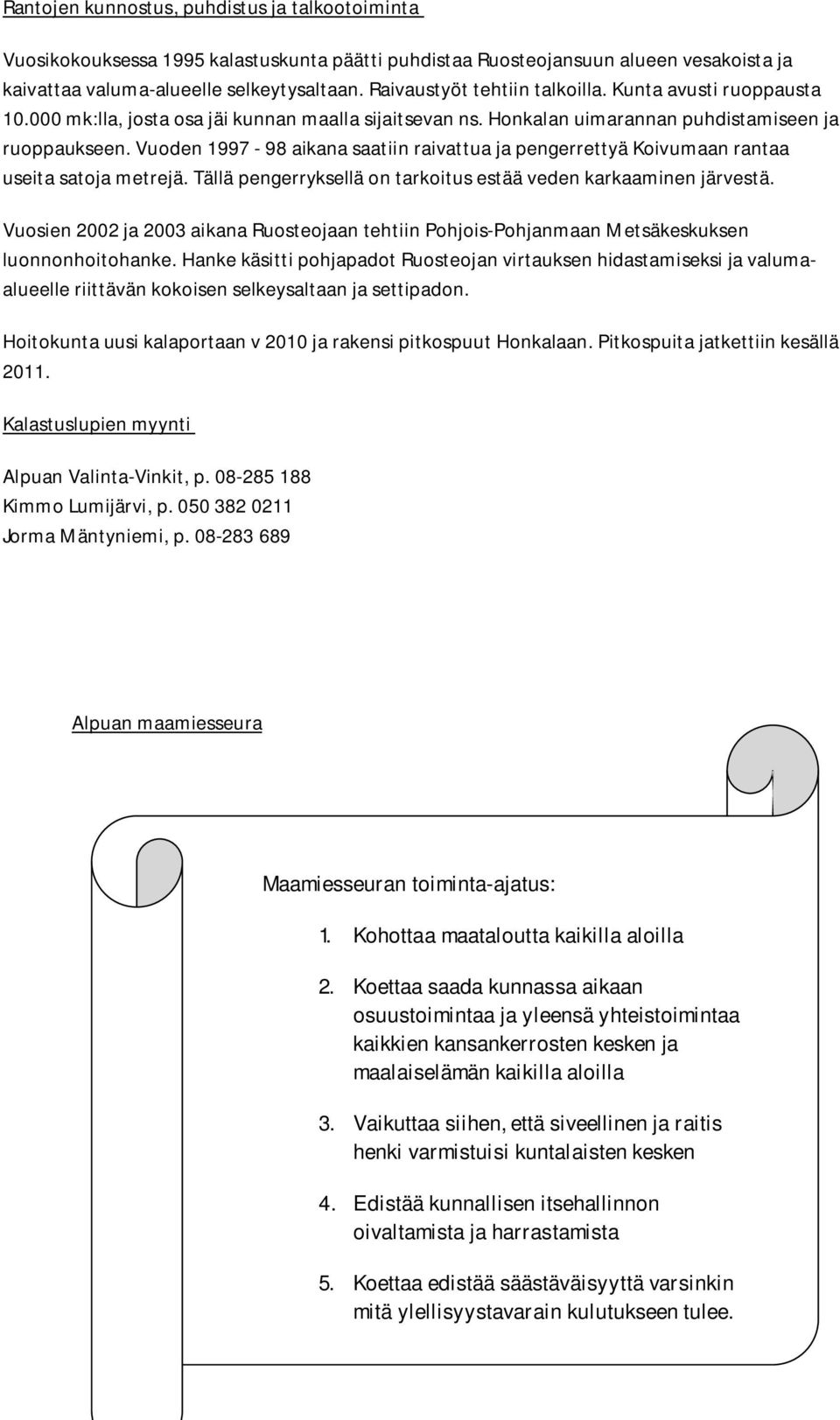 Vuoden 1997-98 aikana saatiin raivattua ja pengerrettyä Koivumaan rantaa useita satoja metrejä. Tällä pengerryksellä on tarkoitus estää veden karkaaminen järvestä.