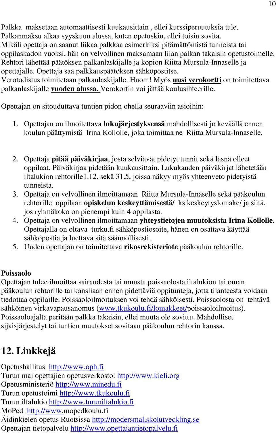 Rehtori lähettää päätöksen palkanlaskijalle ja kopion Riitta Mursula-Innaselle ja opettajalle. Opettaja saa palkkauspäätöksen sähköpostitse. Verotodistus toimitetaan palkanlaskijalle. Huom!