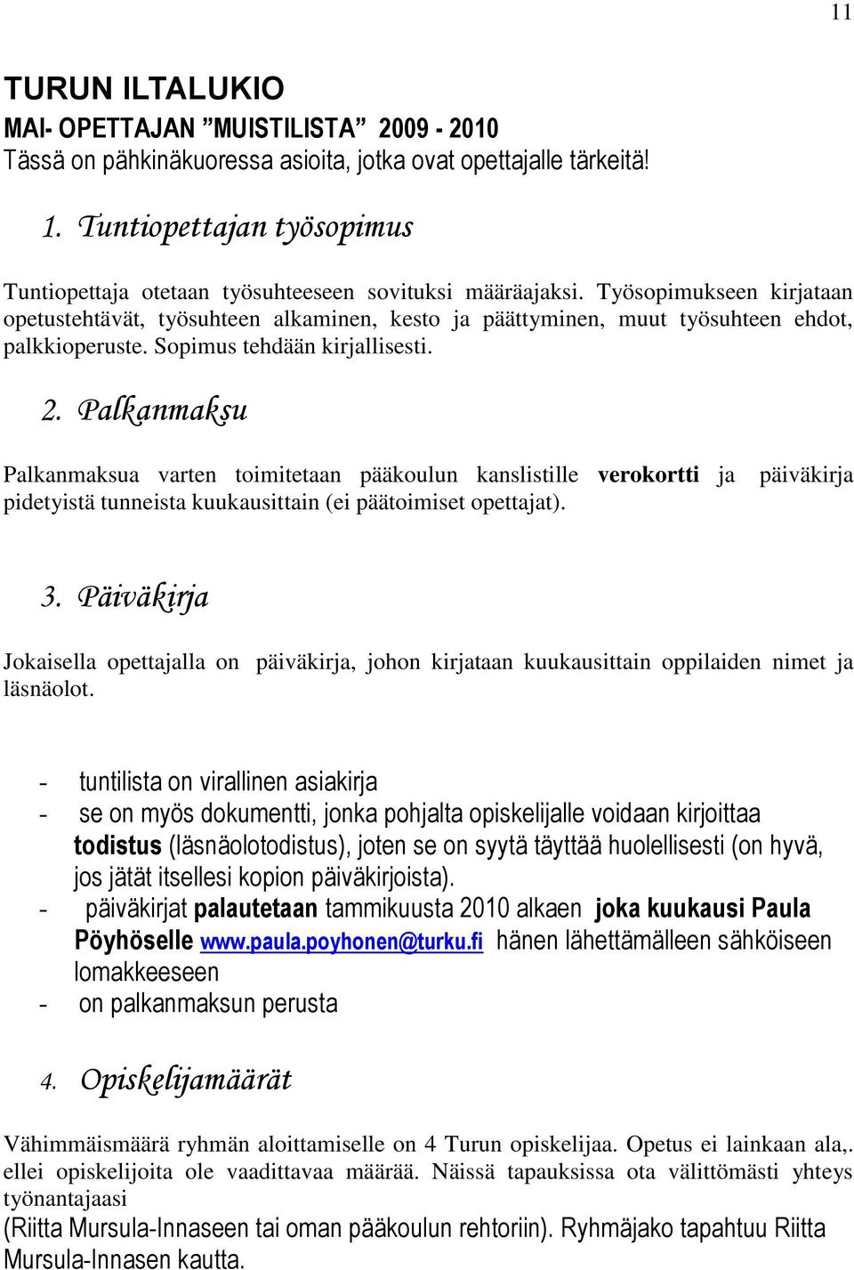 Työsopimukseen kirjataan opetustehtävät, työsuhteen alkaminen, kesto ja päättyminen, muut työsuhteen ehdot, palkkioperuste. Sopimus tehdään kirjallisesti. 2.