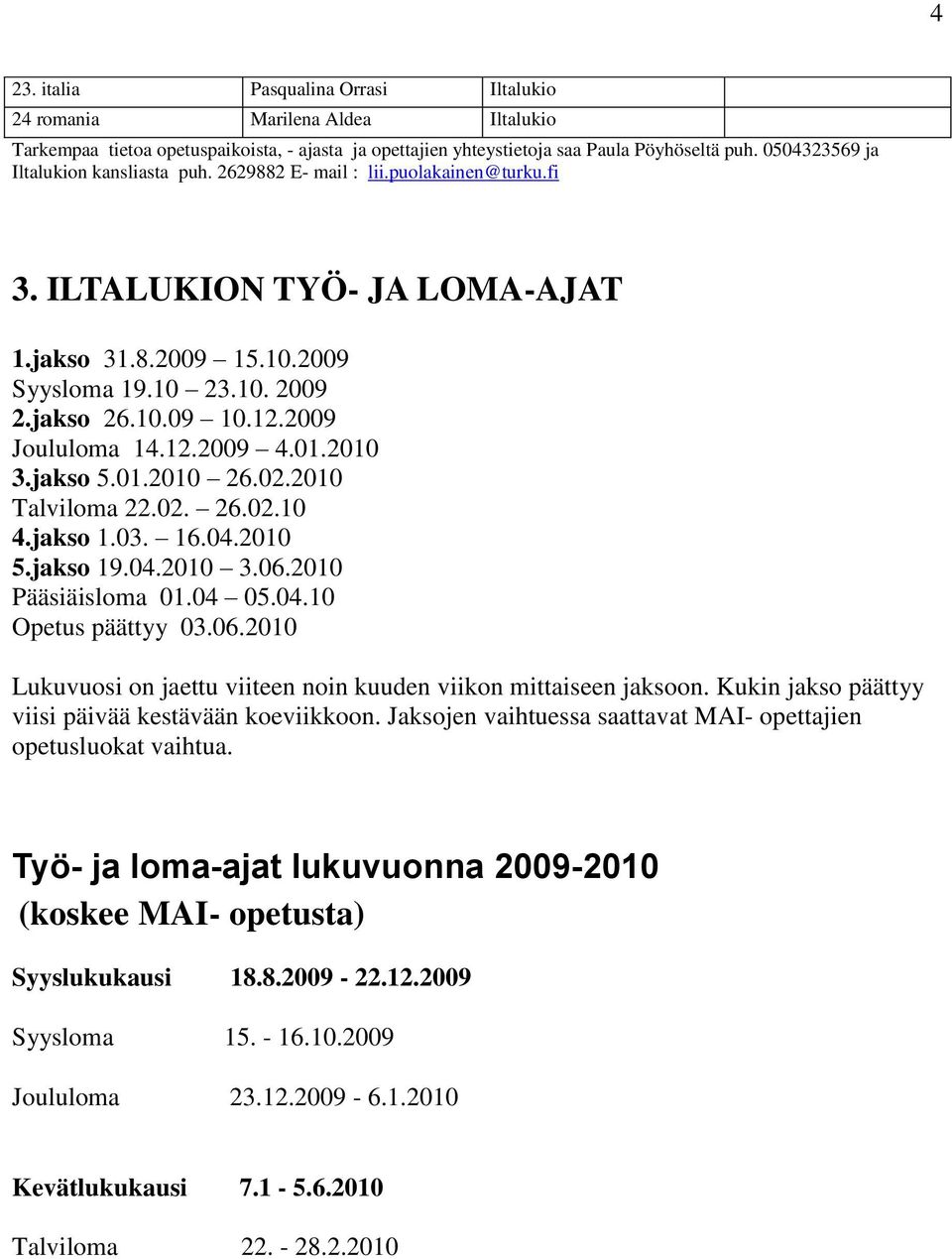 2009 Joululoma 14.12.2009 4.01.2010 3.jakso 5.01.2010 26.02.2010 Talviloma 22.02. 26.02.10 4.jakso 1.03. 16.04.2010 5.jakso 19.04.2010 3.06.