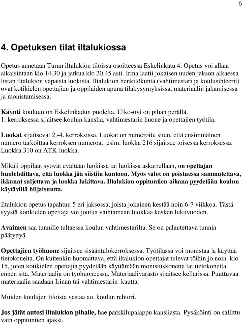 Iltalukion henkilökunta (vahtimestari ja koulusihteerit) ovat kotikielen opettajien ja oppilaiden apuna tilakysymyksissä, materiaalin jakamisessa ja monistamisessa.