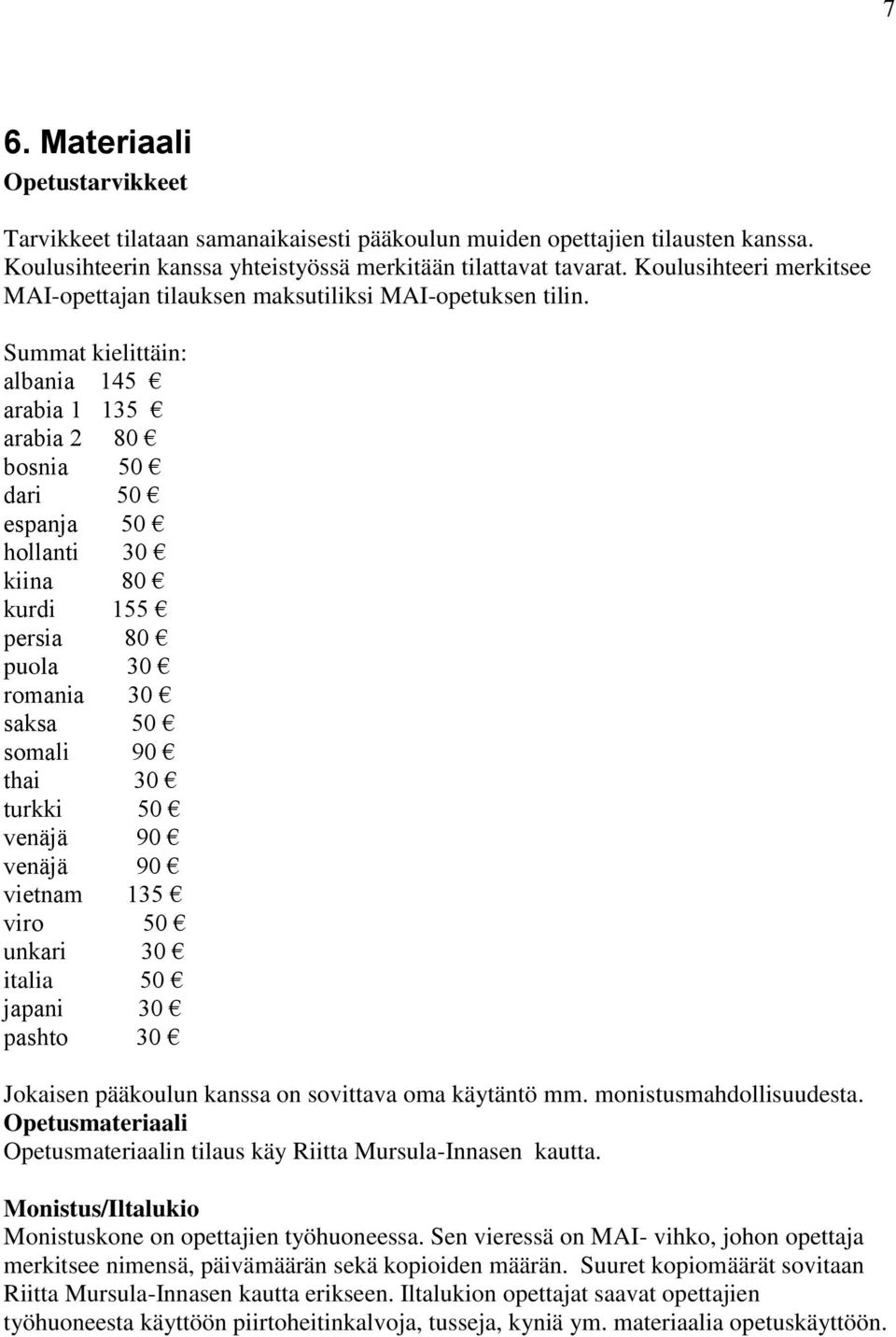 Summat kielittäin: albania 145 arabia 1 135 arabia 2 80 bosnia 50 dari 50 espanja 50 hollanti 30 kiina 80 kurdi 155 persia 80 puola 30 romania 30 saksa 50 somali 90 thai 30 turkki 50 venäjä 90 venäjä