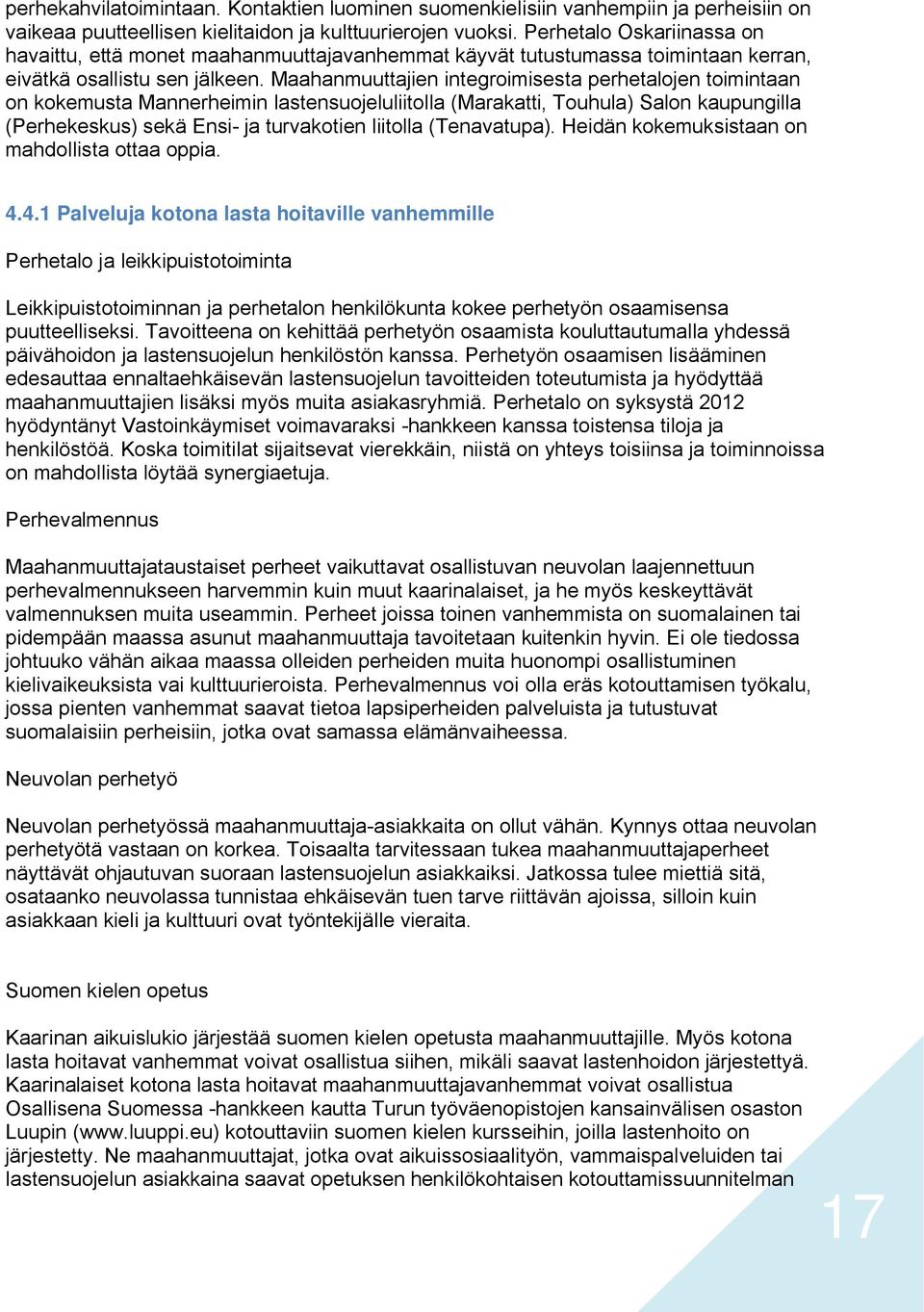 Maahanmuuttajien integroimisesta perhetalojen toimintaan on kokemusta Mannerheimin lastensuojeluliitolla (Marakatti, Touhula) Salon kaupungilla (Perhekeskus) sekä Ensi- ja turvakotien liitolla