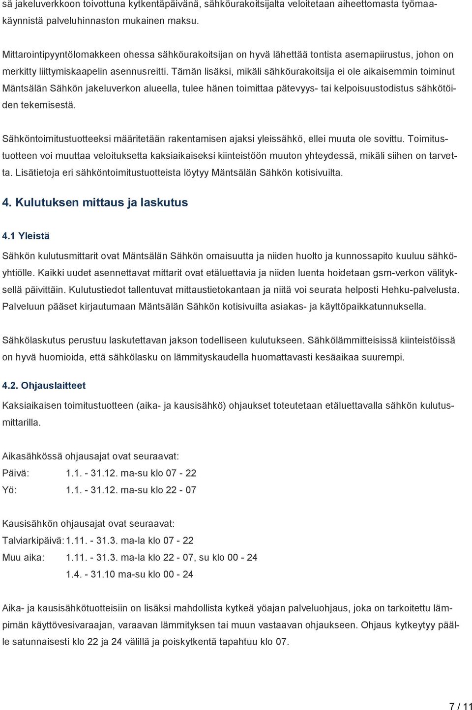 Tämän lisäksi, mikäli sähköurakoitsija ei ole aikaisemmin toiminut Mäntsälän Sähkön jakeluverkon alueella, tulee hänen toimittaa pätevyys- tai kelpoisuustodistus sähkötöiden tekemisestä.