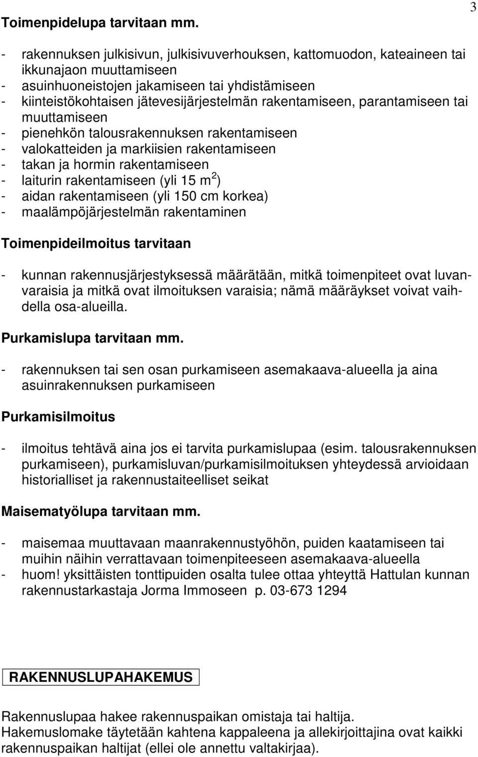 rakentamiseen, parantamiseen tai muuttamiseen - pienehkön talousrakennuksen rakentamiseen - valokatteiden ja markiisien rakentamiseen - takan ja hormin rakentamiseen - laiturin rakentamiseen (yli 15