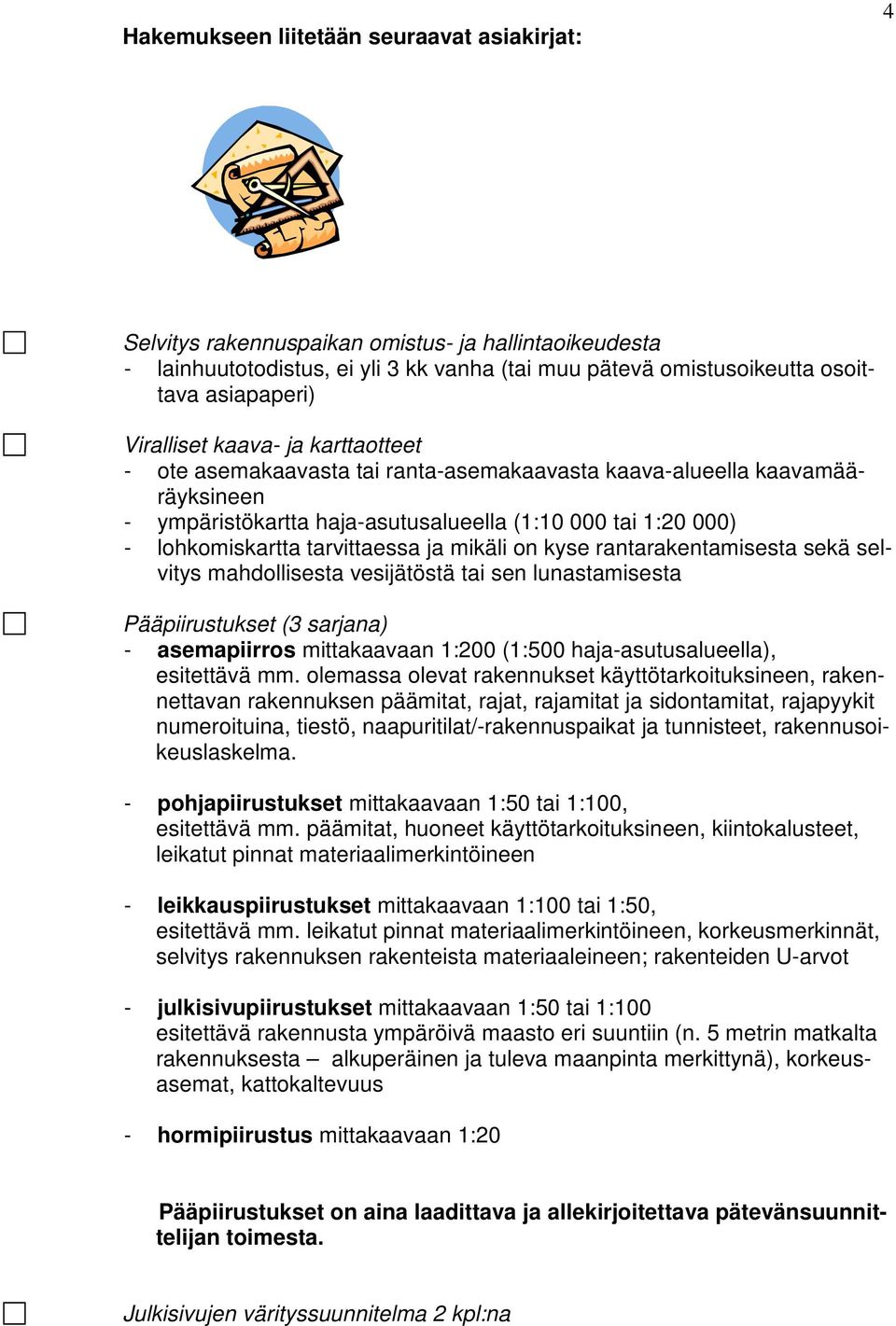 tarvittaessa ja mikäli on kyse rantarakentamisesta sekä selvitys mahdollisesta vesijätöstä tai sen lunastamisesta Pääpiirustukset (3 sarjana) - asemapiirros mittakaavaan 1:200 (1:500