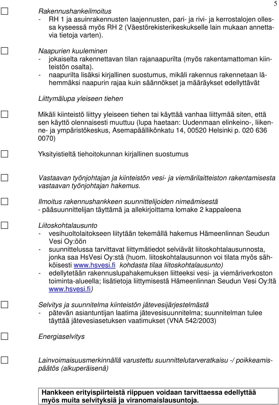 - naapurilta lisäksi kirjallinen suostumus, mikäli rakennus rakennetaan lähemmäksi naapurin rajaa kuin säännökset ja määräykset edellyttävät Liittymälupa yleiseen tiehen Mikäli kiinteistö liittyy