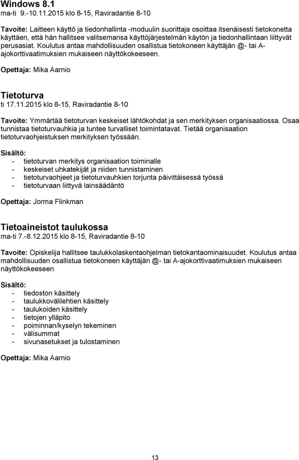 ja tiedonhallintaan liittyvät perusasiat. Koulutus antaa mahdollisuuden osallistua tietokoneen käyttäjän @- tai A- ajokorttivaatimuksien mukaiseen näyttökokeeseen.