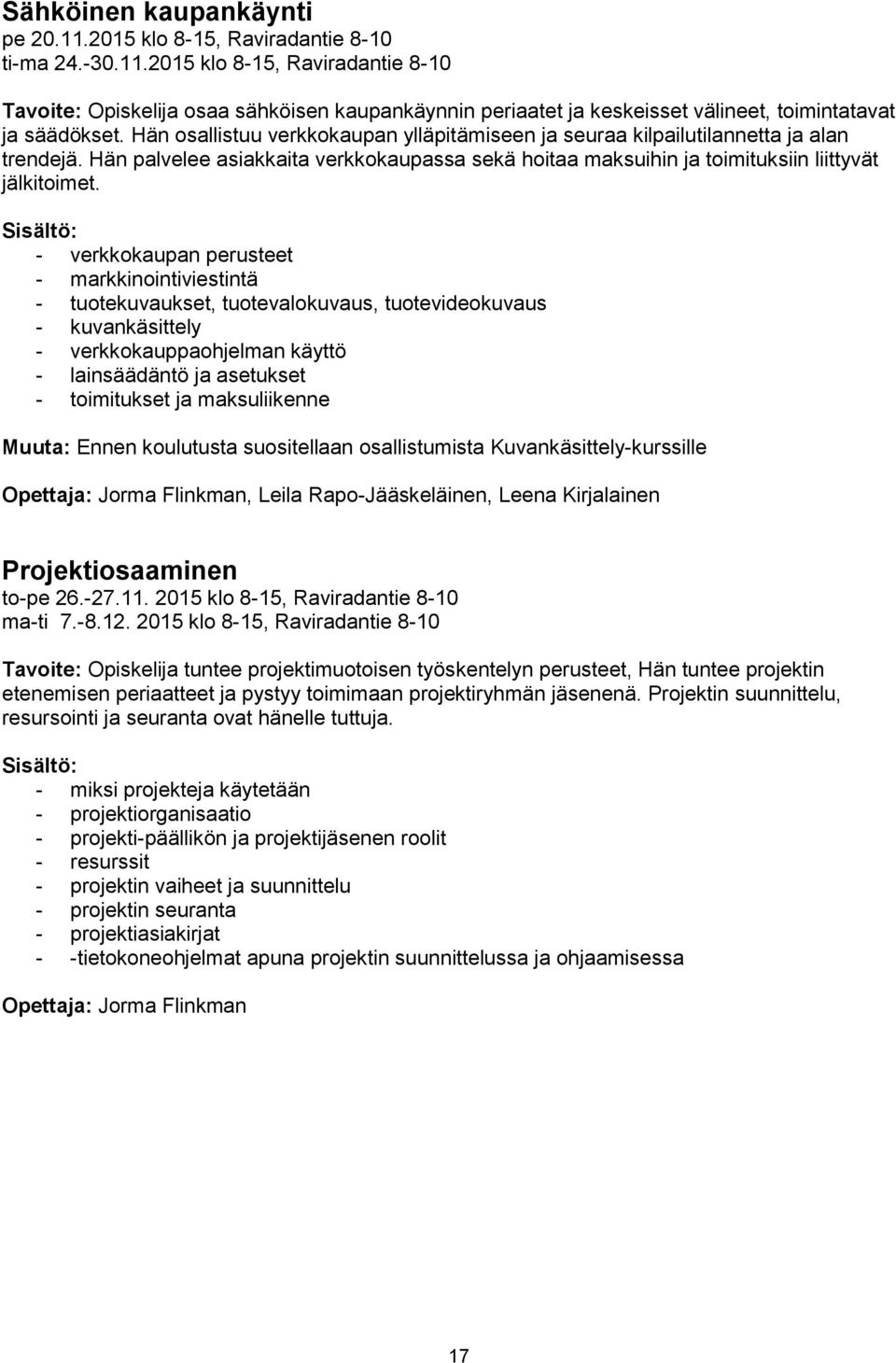 - verkkokaupan perusteet - markkinointiviestintä - tuotekuvaukset, tuotevalokuvaus, tuotevideokuvaus - kuvankäsittely - verkkokauppaohjelman käyttö - lainsäädäntö ja asetukset - toimitukset ja