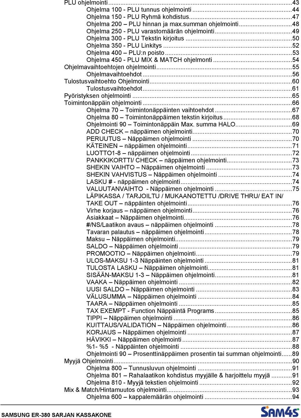 ..54 Ohjelmavaihtoehtojen ohjelmointi...55 Ohjelmavaihtoehdot...56 Tulostusvaihtoehto Ohjelmointi...60 Tulostusvaihtoehdot...61 Pyöristyksen ohjelmointi...65 Toimintonäppäin ohjelmointi.