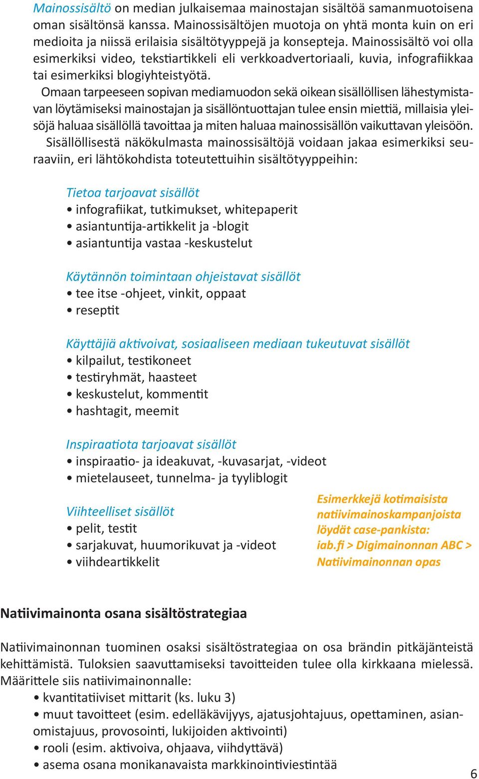 Mainossisältö voi olla esimerkiksi video, tekstiartikkeli eli verkkoadvertoriaali, kuvia, infografiikkaa tai esimerkiksi blogiyhteistyötä.