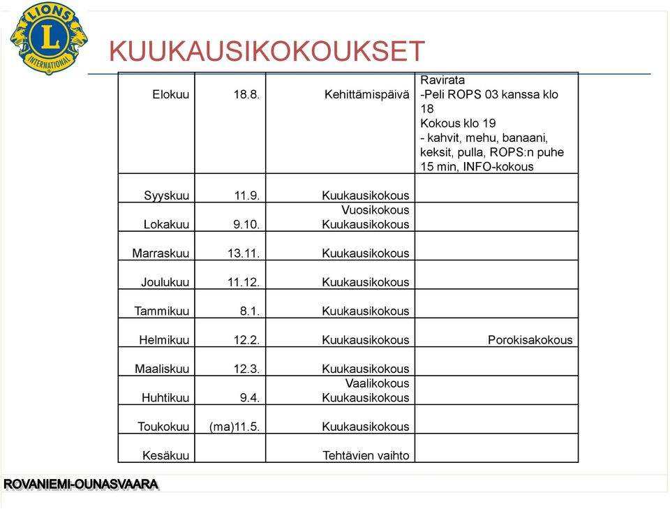 .11. Kuukausikokous Joulukuu 11.12. Kuukausikokous Tammikuu 8.1. Kuukausikokous Ravirata -Peli ROPS 03 kanssa klo 18 Kokous