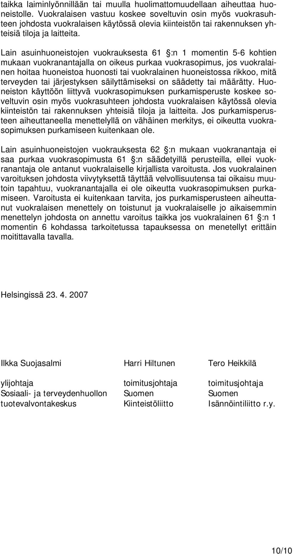 Lain asuinhuoneistojen vuokrauksesta 61 :n 1 momentin 5-6 kohtien mukaan vuokranantajalla on oikeus purkaa vuokrasopimus, jos vuokralainen hoitaa huoneistoa huonosti tai vuokralainen huoneistossa