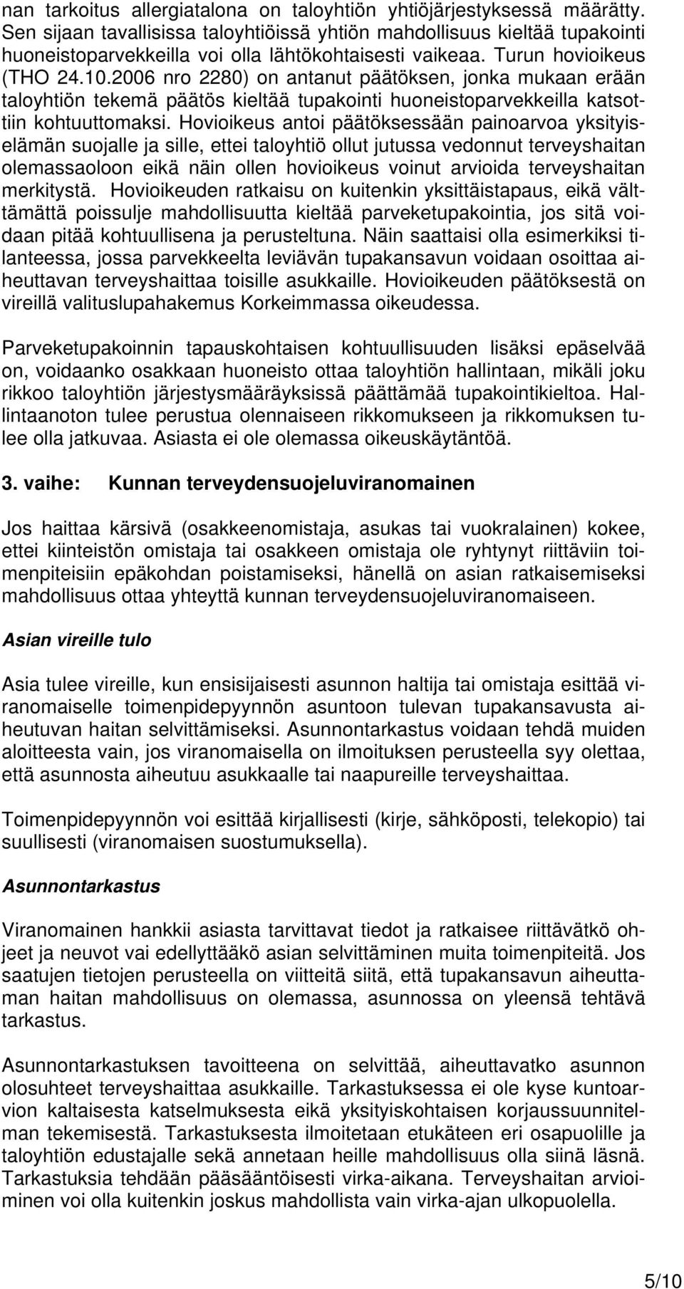 2006 nro 2280) on antanut päätöksen, jonka mukaan erään taloyhtiön tekemä päätös kieltää tupakointi huoneistoparvekkeilla katsottiin kohtuuttomaksi.