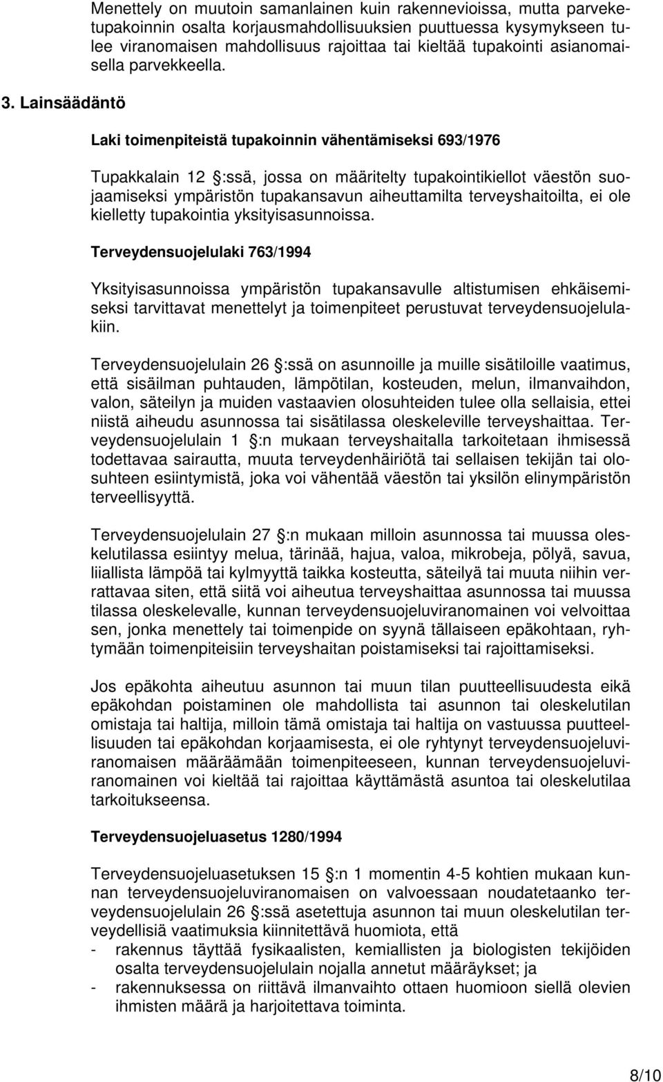 Laki toimenpiteistä tupakoinnin vähentämiseksi 693/1976 Tupakkalain 12 :ssä, jossa on määritelty tupakointikiellot väestön suojaamiseksi ympäristön tupakansavun aiheuttamilta terveyshaitoilta, ei ole