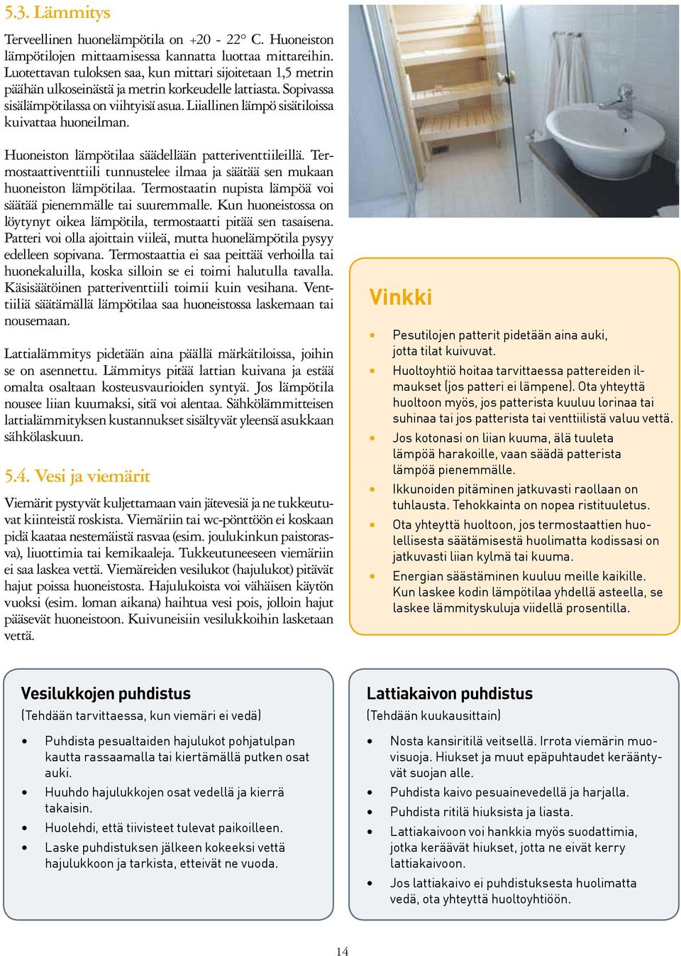 Liiallinen lämpö sisätiloissa kuivattaa huoneilman. Huoneiston lämpötilaa säädellään patteriventtiileillä. Termostaattiventtiili tunnustelee ilmaa ja säätää sen mukaan huoneiston lämpötilaa.