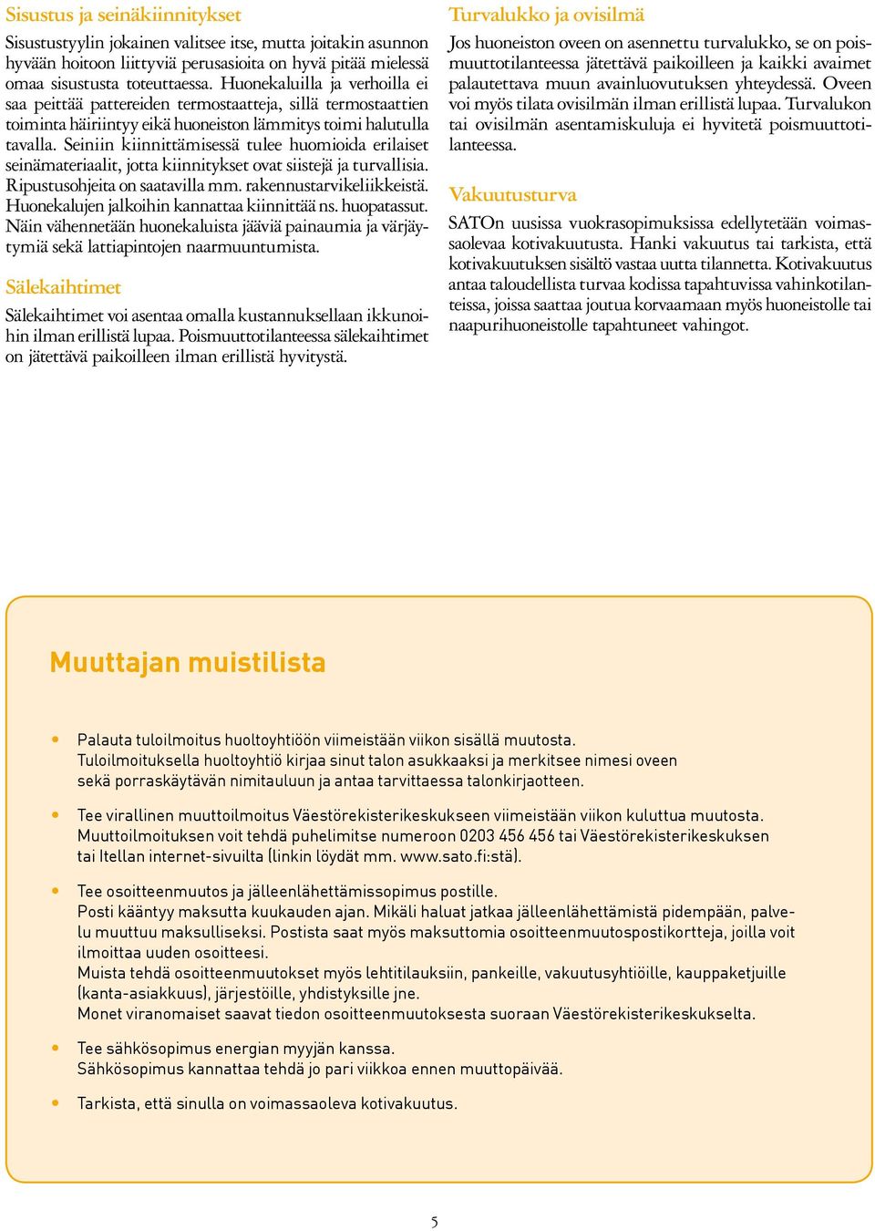 Seiniin kiinnittämisessä tulee huomioida erilaiset seinämateriaalit, jotta kiinnitykset ovat siistejä ja turvallisia. Ripustusohjeita on saatavilla mm. rakennustarvikeliikkeistä.