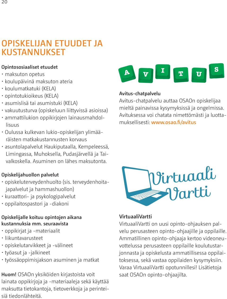 Haukiputaalla, Kempeleessä, Limingassa, Muhoksella, Pudasjärvellä ja Taivalkoskella. Asuminen on lähes maksutonta.