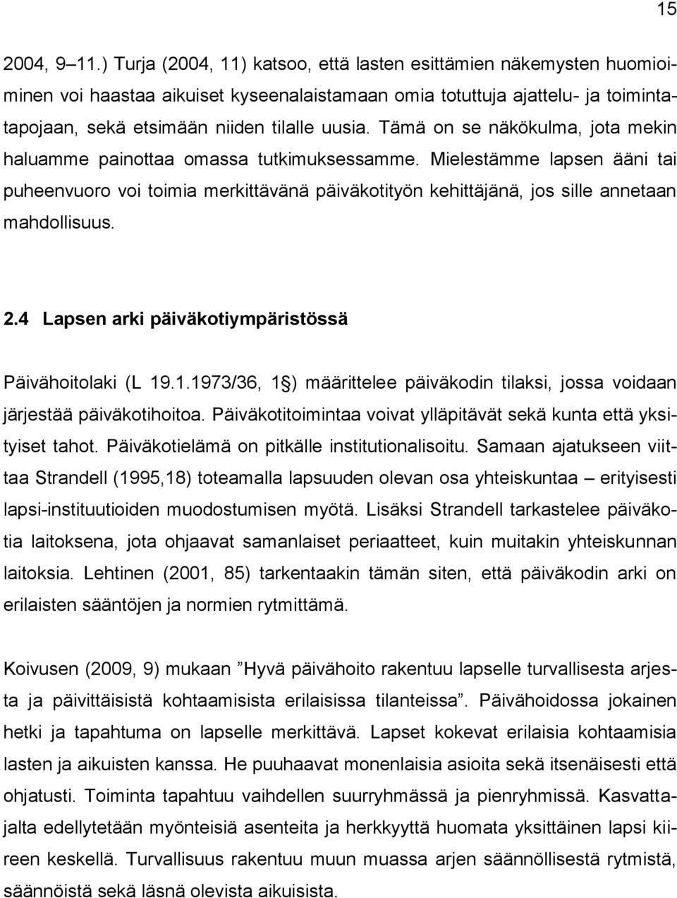 Tämä on se näkökulma, jota mekin haluamme painottaa omassa tutkimuksessamme. Mielestämme lapsen ääni tai puheenvuoro voi toimia merkittävänä päiväkotityön kehittäjänä, jos sille annetaan mahdollisuus.