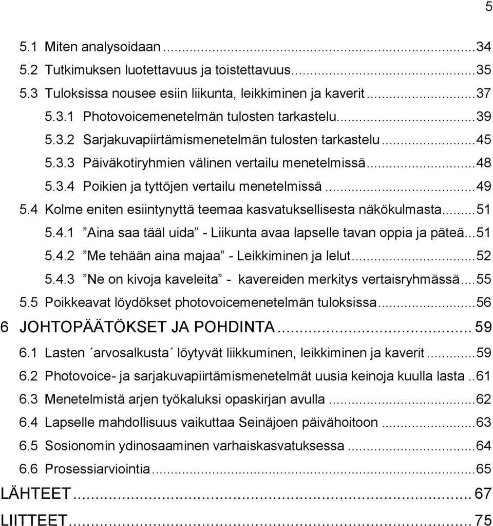 4 Kolme eniten esiintynyttä teemaa kasvatuksellisesta näkökulmasta... 51 5.4.1 Aina saa tääl uida - Liikunta avaa lapselle tavan oppia ja päteä... 51 5.4.2 Me tehään aina majaa - Leikkiminen ja lelut.