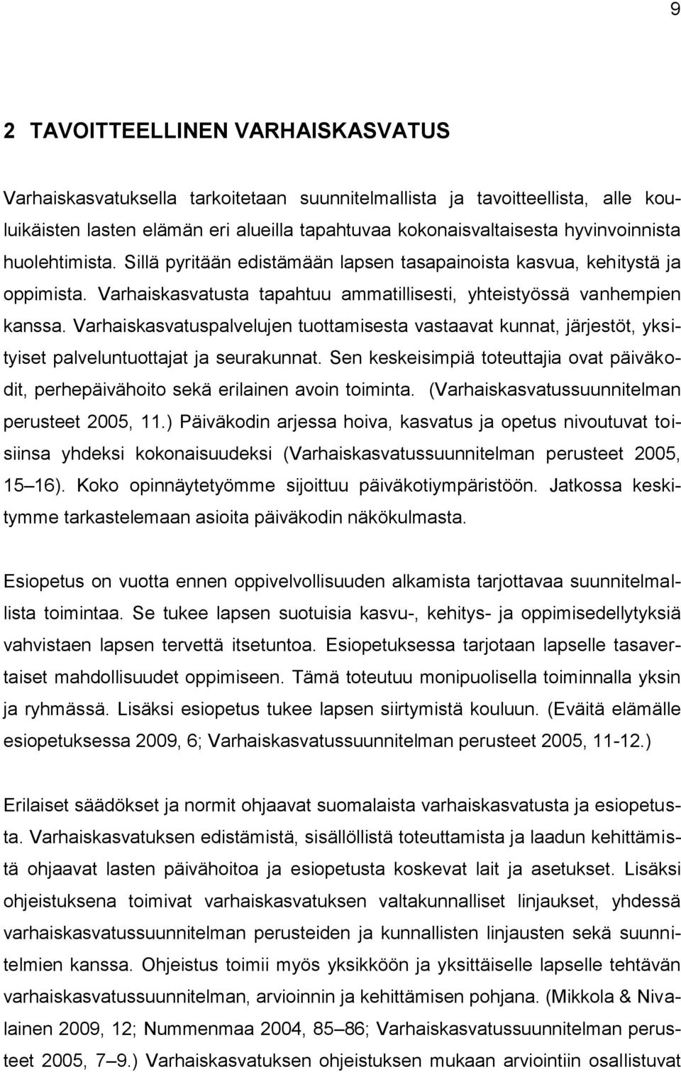 Varhaiskasvatuspalvelujen tuottamisesta vastaavat kunnat, järjestöt, yksityiset palveluntuottajat ja seurakunnat.