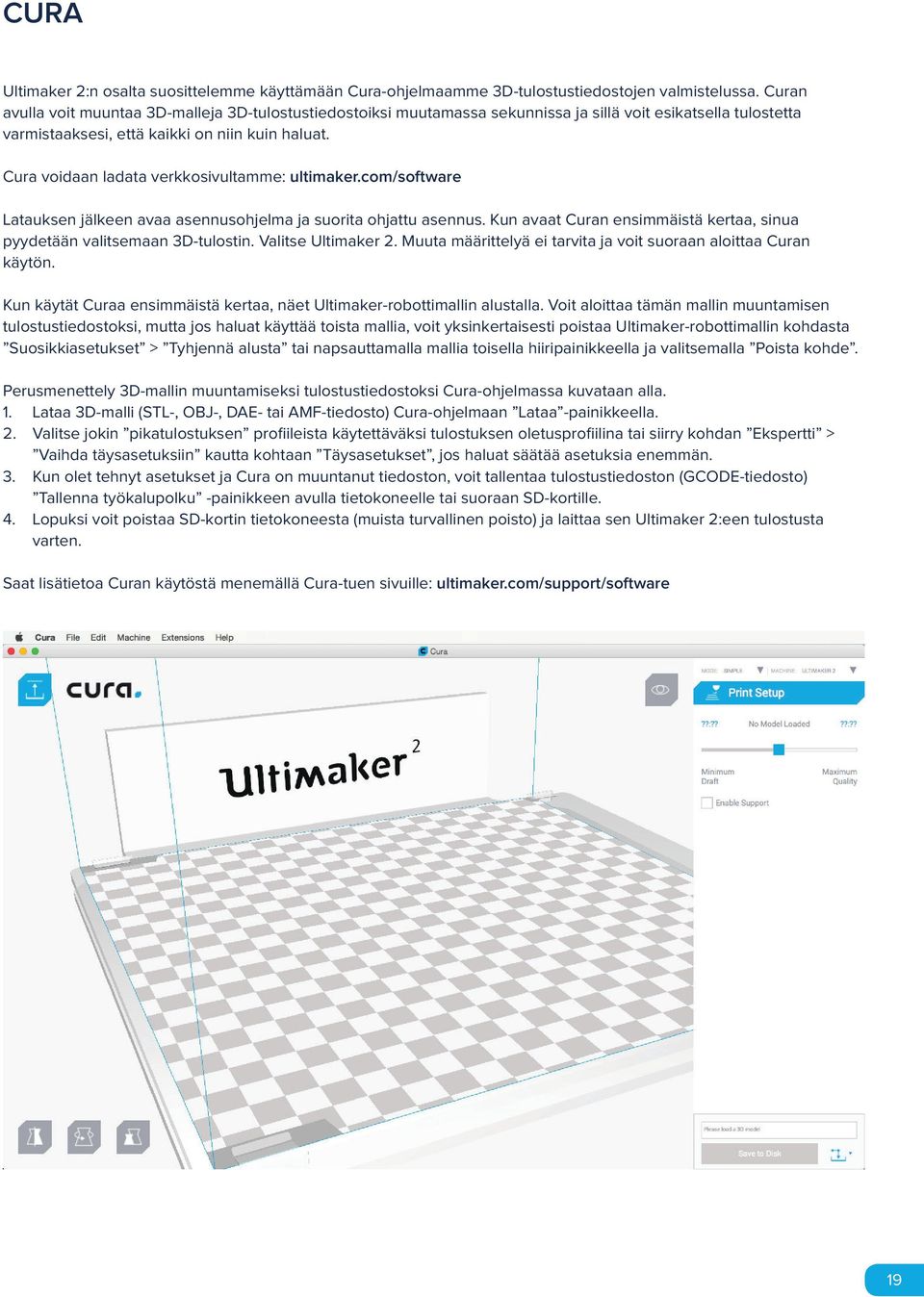 Cura voidaan ladata verkkosivultamme: ultimaker.com/software Latauksen jälkeen avaa asennusohjelma ja suorita ohjattu asennus.