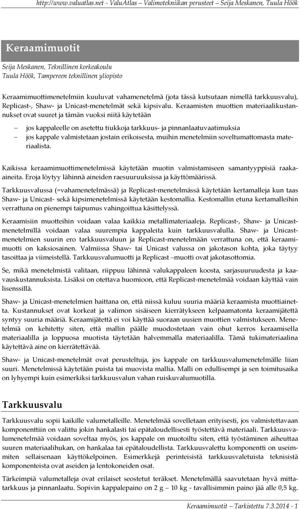 Keraamisten muottien materiaalikustannukset ovat suuret ja tämän vuoksi niitä käytetään jos kappaleelle on asetettu tiukkoja tarkkuus- ja pinnanlaatuvaatimuksia jos kappale valmistetaan jostain