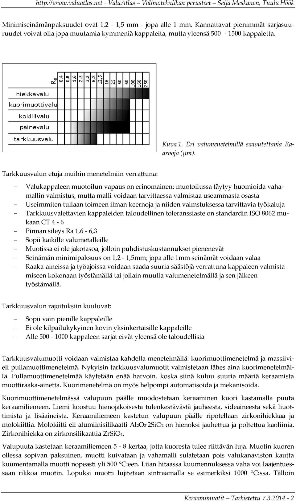 Tarkkuusvalun etuja muihin menetelmiin verrattuna: Valukappaleen muotoilun vapaus on erinomainen; muotoilussa täytyy huomioida vahamallin valmistus, mutta malli voidaan tarvittaessa valmistaa