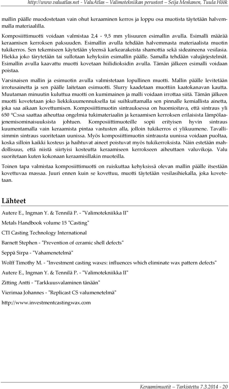 Sen tekemiseen käytetään yleensä karkearakeista shamottia sekä sideaineena vesilasia. Hiekka joko tärytetään tai sullotaan kehyksiin esimallin päälle. Samalla tehdään valujärjestelmät.