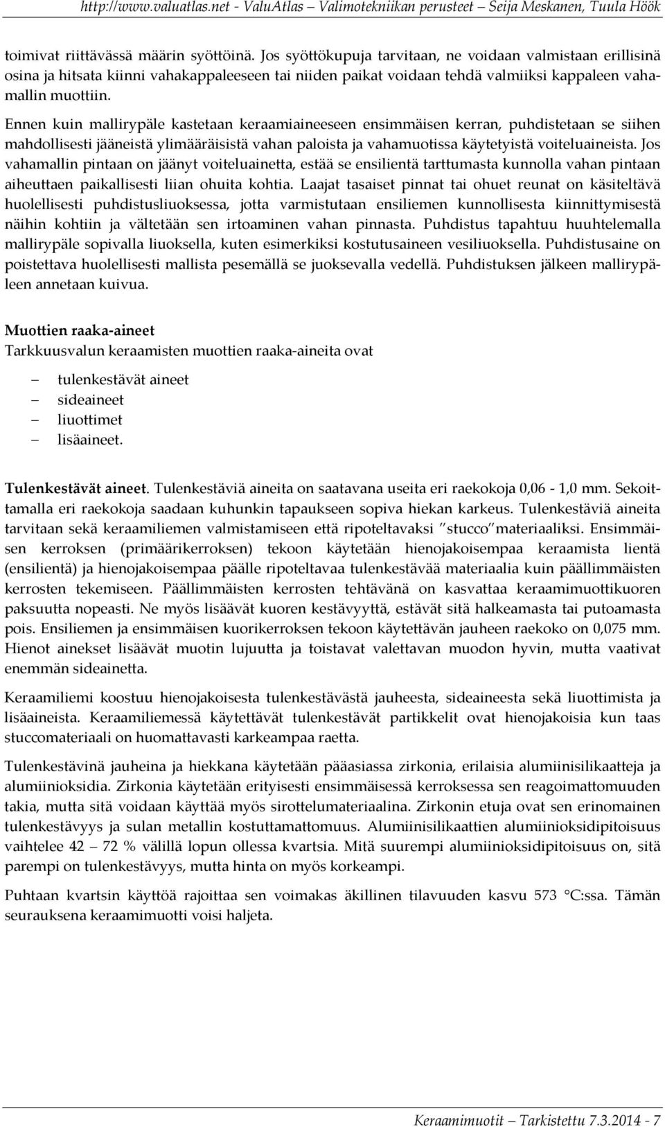 Ennen kuin mallirypäle kastetaan keraamiaineeseen ensimmäisen kerran, puhdistetaan se siihen mahdollisesti jääneistä ylimääräisistä vahan paloista ja vahamuotissa käytetyistä voiteluaineista.