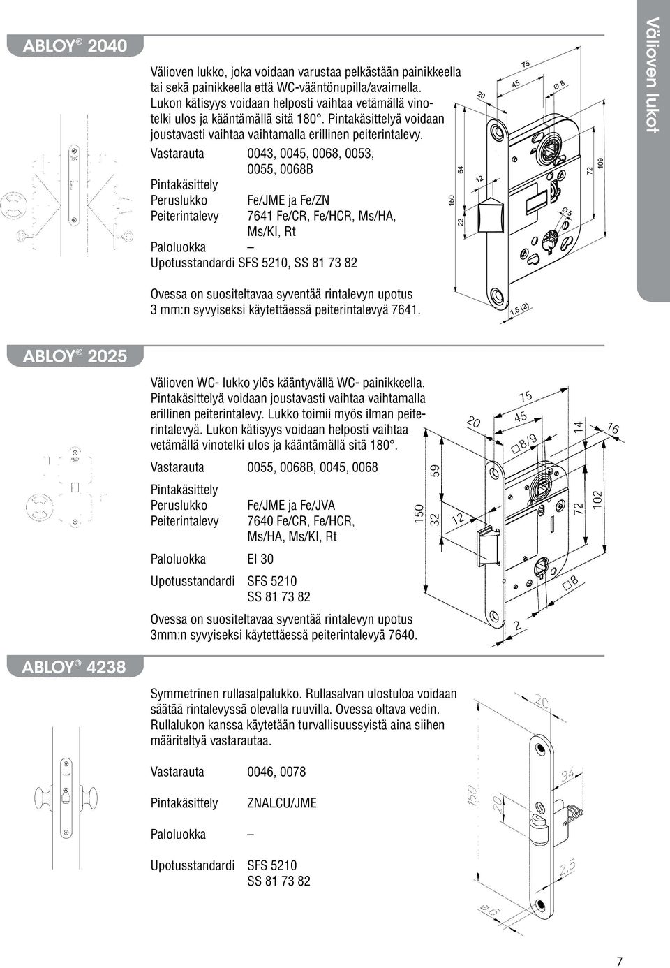 Vastarauta 0043, 0045, 0068, 0053, 0055, 0068B Peruslukko Peiterintalevy Fe/JME ja Fe/ZN 7641 Fe/CR, Fe/HCR, Ms/HA, Ms/KI, Rt Paloluokka Upotusstandardi SFS 5210, SS 81 73 82 Ovessa on suositeltavaa