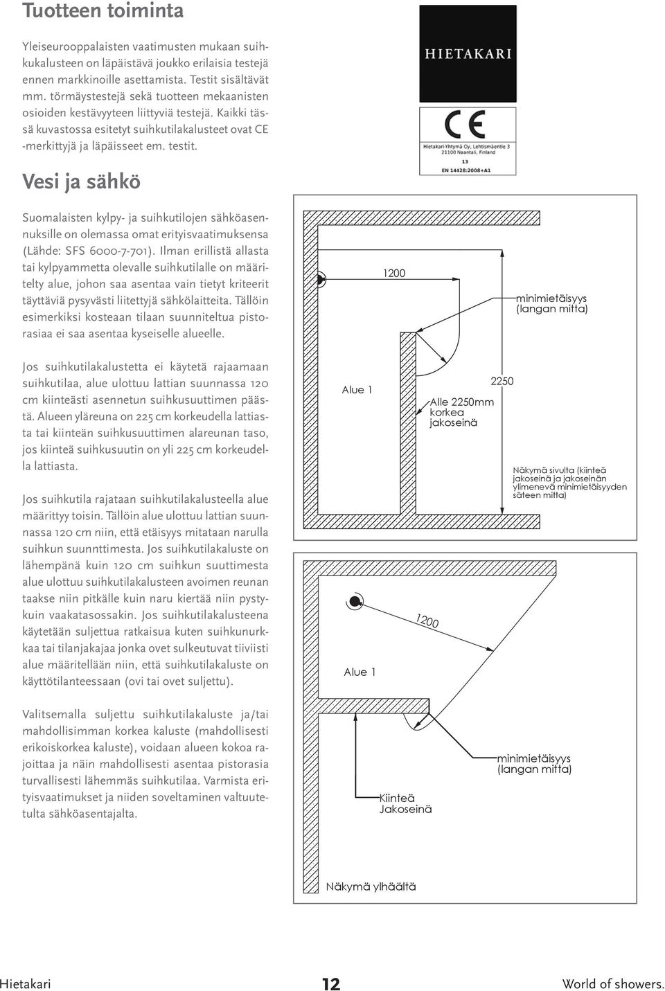 Vesi ja sähkö Suomalaisten kylpy- ja suihkutilojen sähköasennuksille on olemassa omat erityisvaatimuksensa (Lähde: SFS 6000-7-701).