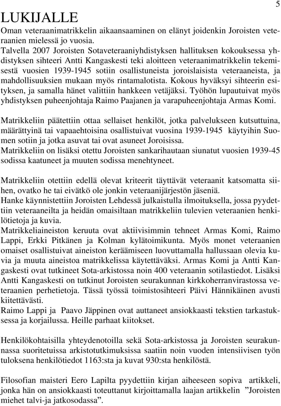 osallistuneista joroislaisista veteraaneista, ja mahdollisuuksien mukaan myös rintamalotista. Kokous hyväksyi sihteerin esityksen, ja samalla hänet valittiin hankkeen vetäjäksi.