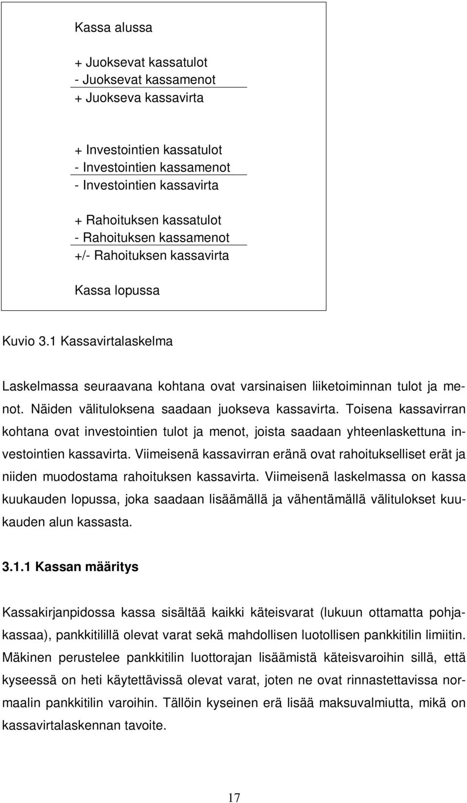 Näiden välituloksena saadaan juokseva kassavirta. Toisena kassavirran kohtana ovat investointien tulot ja menot, joista saadaan yhteenlaskettuna investointien kassavirta.