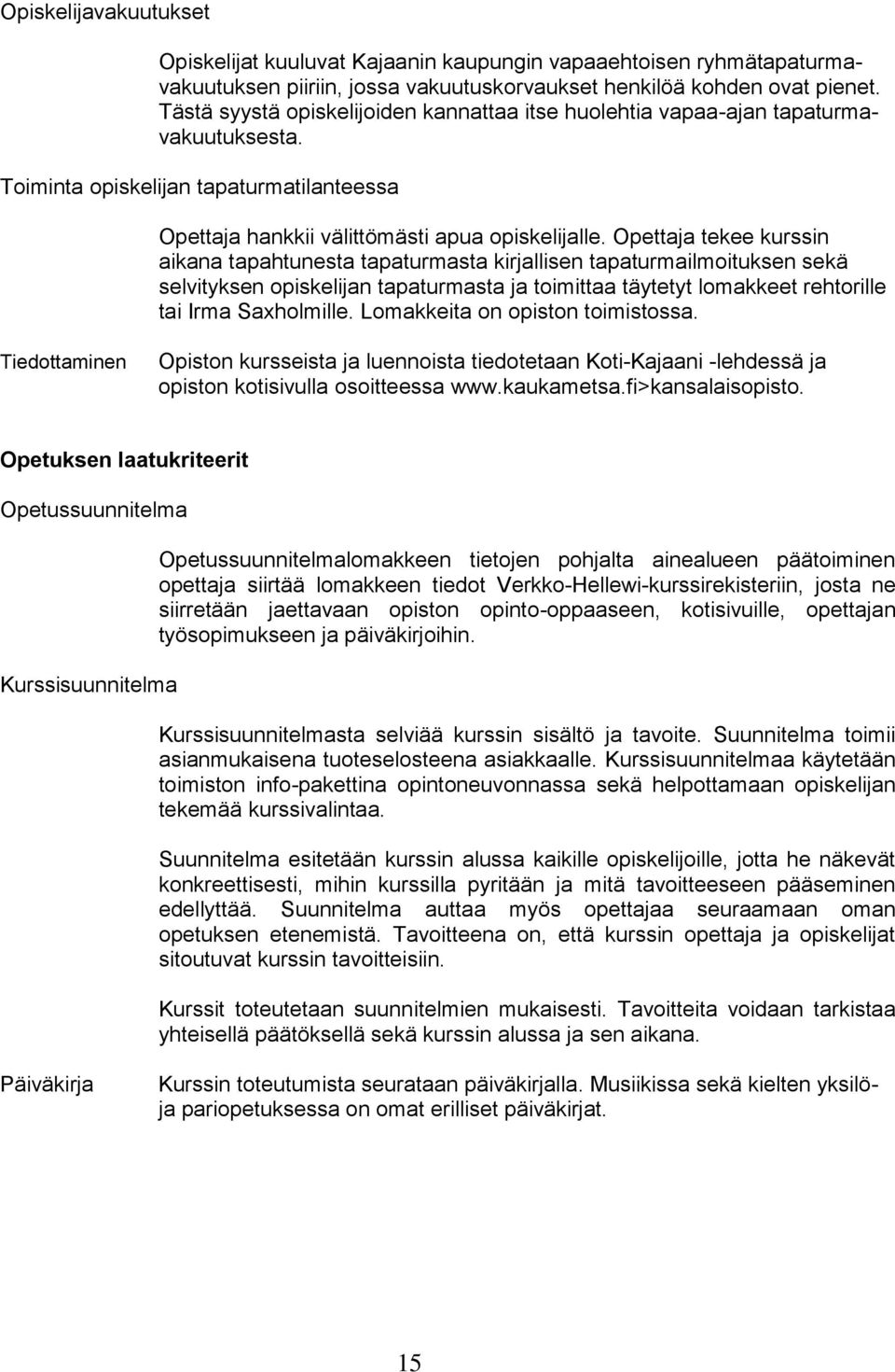 Opettaja tekee kurssin aikana tapahtunesta tapaturmasta kirjallisen tapaturmailmoituksen sekä selvityksen opiskelijan tapaturmasta ja toimittaa täytetyt lomakkeet rehtorille tai Irma Saxholmille.