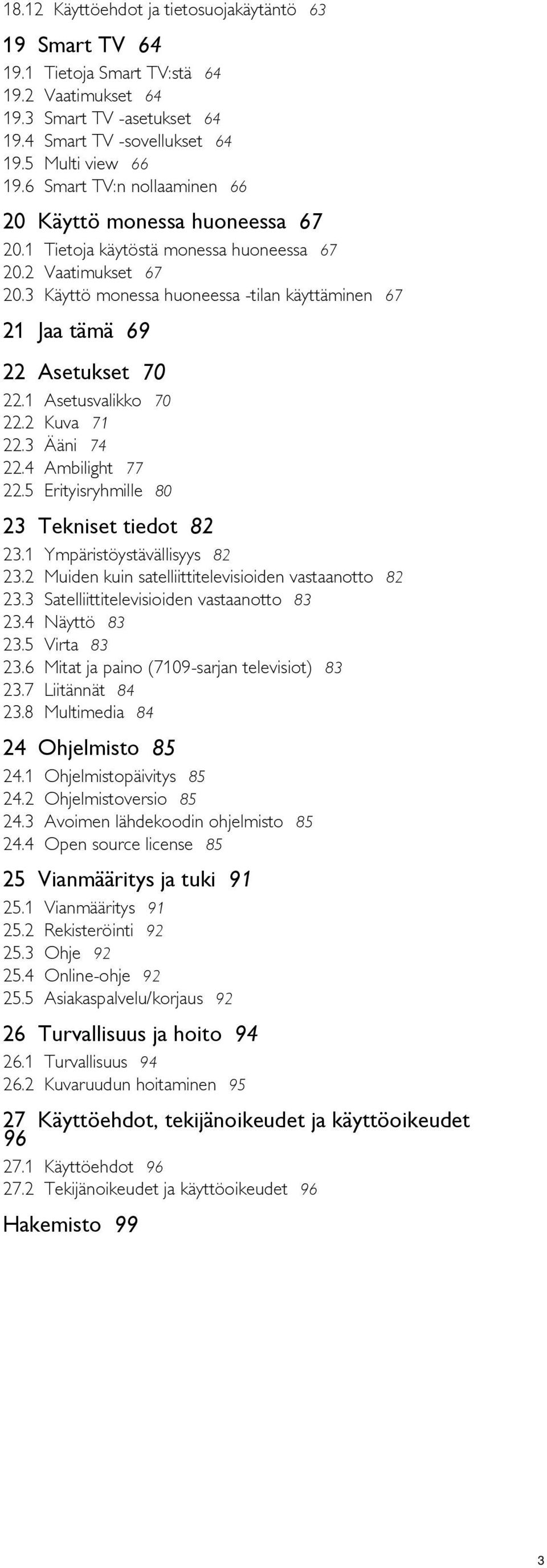 1 Tietoja käytöstä monessa huoneessa 67 20.2 Vaatimukset 67 20.3 Käyttö monessa huoneessa -tilan käyttäminen 67 21 Jaa tämä 69 22 Asetukset 70 22.1 22.2 22.3 22.4 22.