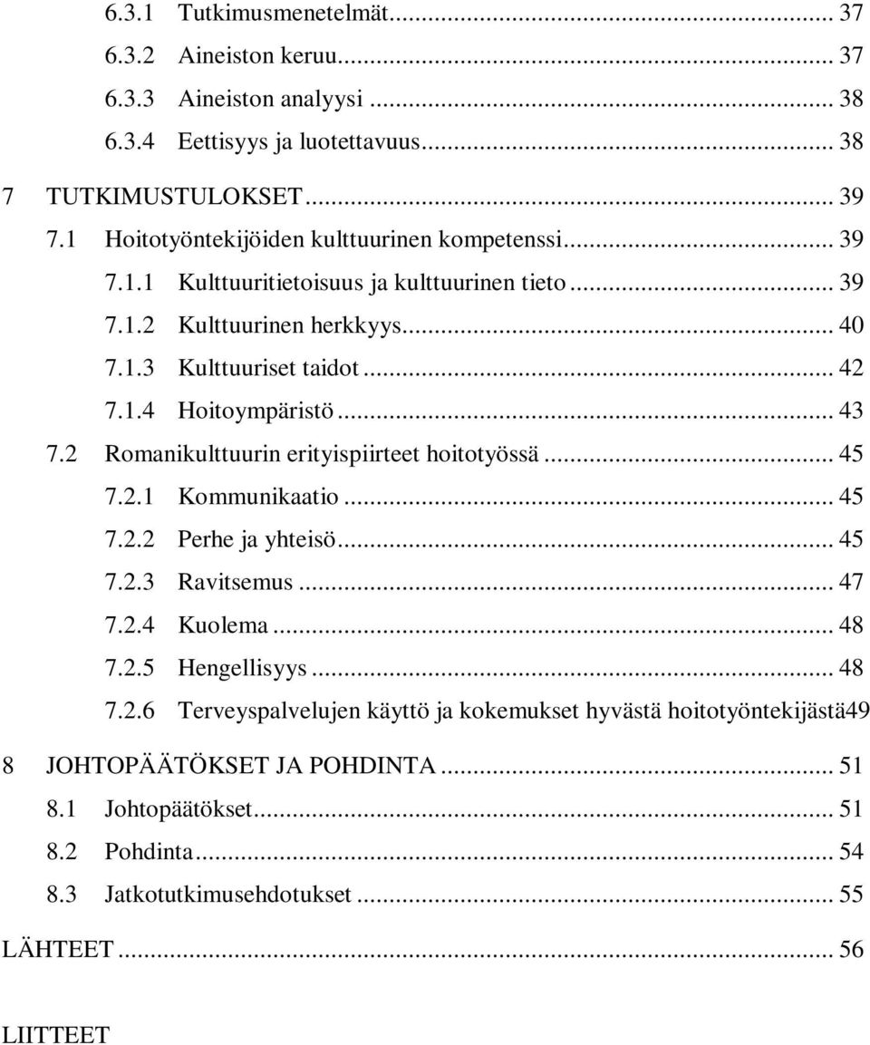 .. 43 7.2 Romanikulttuurin erityispiirteet hoitotyössä... 45 7.2.1 Kommunikaatio... 45 7.2.2 Perhe ja yhteisö... 45 7.2.3 Ravitsemus... 47 7.2.4 Kuolema... 48 7.2.5 Hengellisyys... 48 7.2.6 Terveyspalvelujen käyttö ja kokemukset hyvästä hoitotyöntekijästä49 8 JOHTOPÄÄTÖKSET JA POHDINTA.