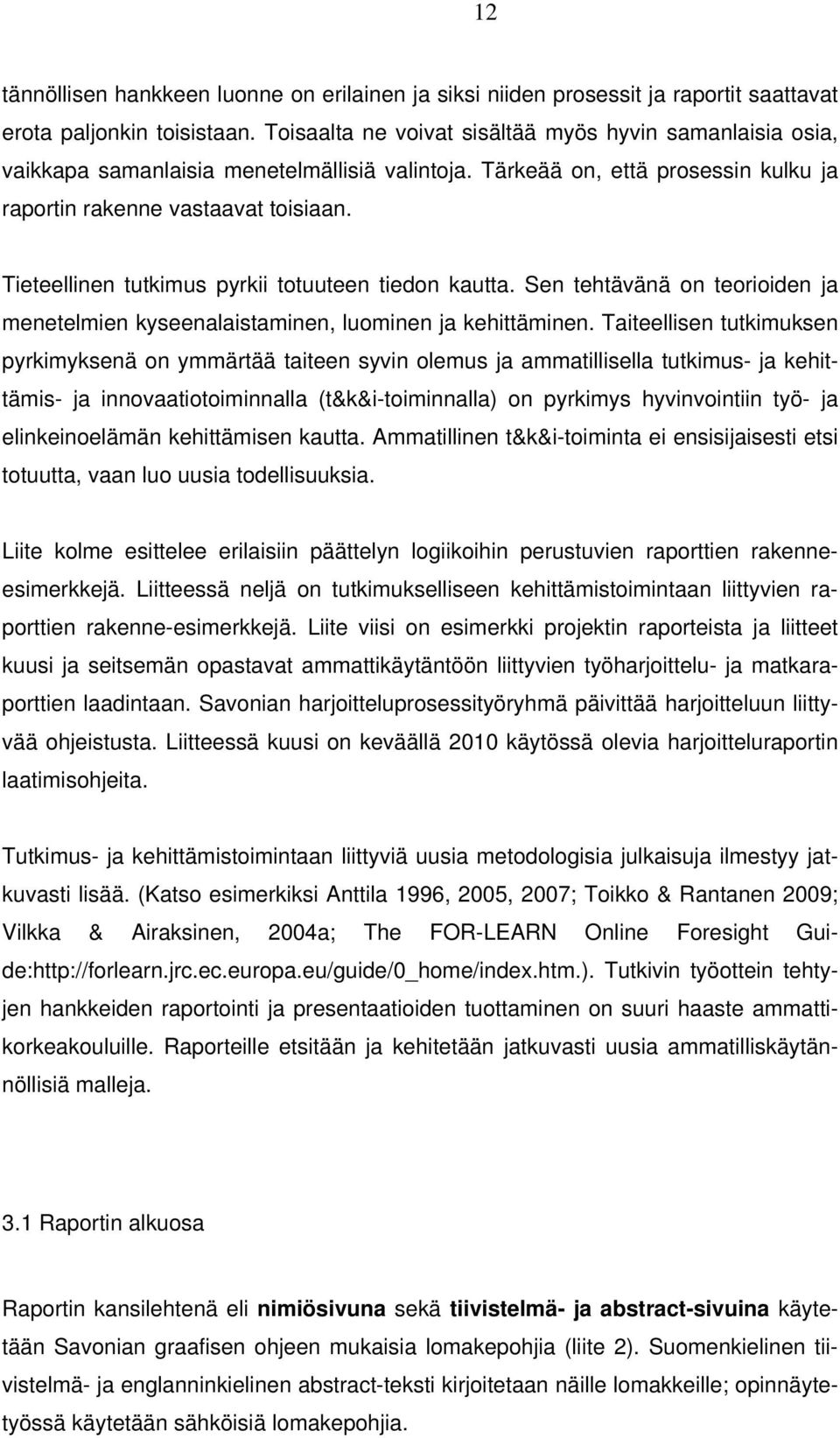 Tieteellinen tutkimus pyrkii totuuteen tiedon kautta. Sen tehtävänä on teorioiden ja menetelmien kyseenalaistaminen, luominen ja kehittäminen.