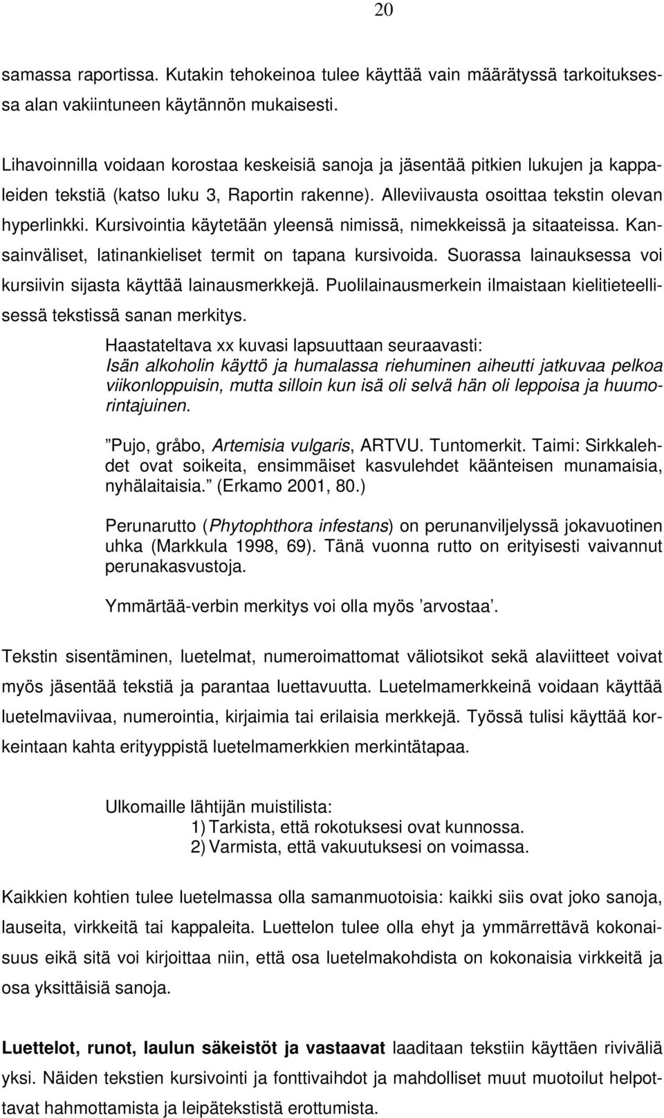 Kursivointia käytetään yleensä nimissä, nimekkeissä ja sitaateissa. Kansainväliset, latinankieliset termit on tapana kursivoida. Suorassa lainauksessa voi kursiivin sijasta käyttää lainausmerkkejä.