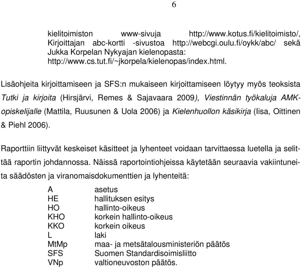 Lisäohjeita kirjoittamiseen ja SFS:n mukaiseen kirjoittamiseen löytyy myös teoksista Tutki ja kirjoita (Hirsjärvi, Remes & Sajavaara 2009), Viestinnän työkaluja AMKopiskelijalle (Mattila, Ruusunen &