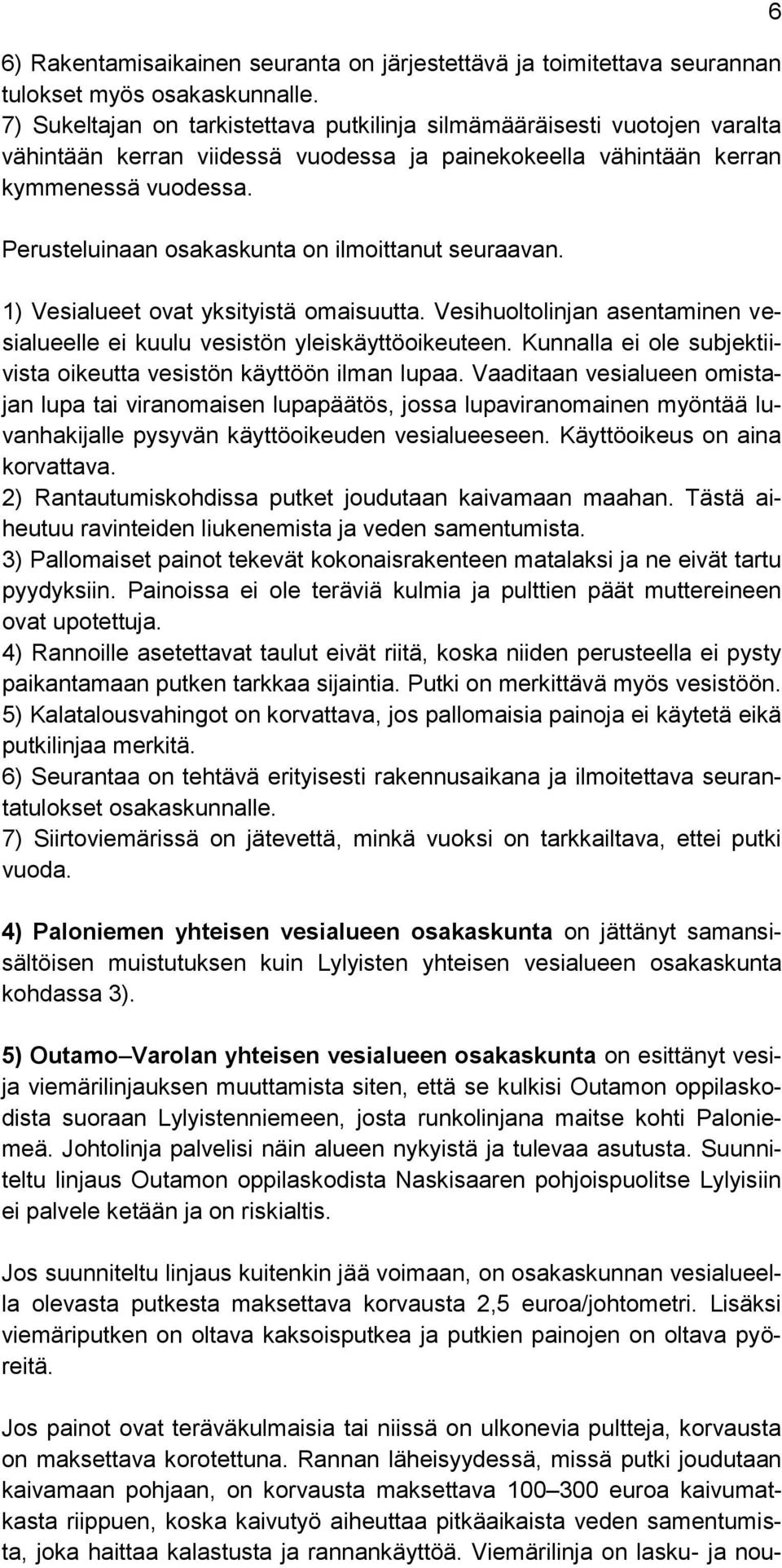 Perusteluinaan osakaskunta on ilmoittanut seuraavan. 1) Vesialueet ovat yksityistä omaisuutta. Vesihuoltolinjan asentaminen vesialueelle ei kuulu vesistön yleiskäyttöoikeuteen.