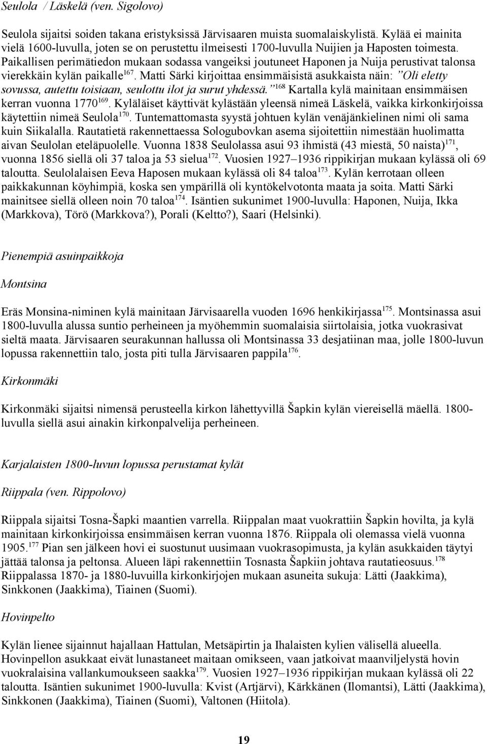 Paikallisen perimätiedon mukaan sodassa vangeiksi joutuneet Haponen ja Nuija perustivat talonsa vierekkäin kylän paikalle167.