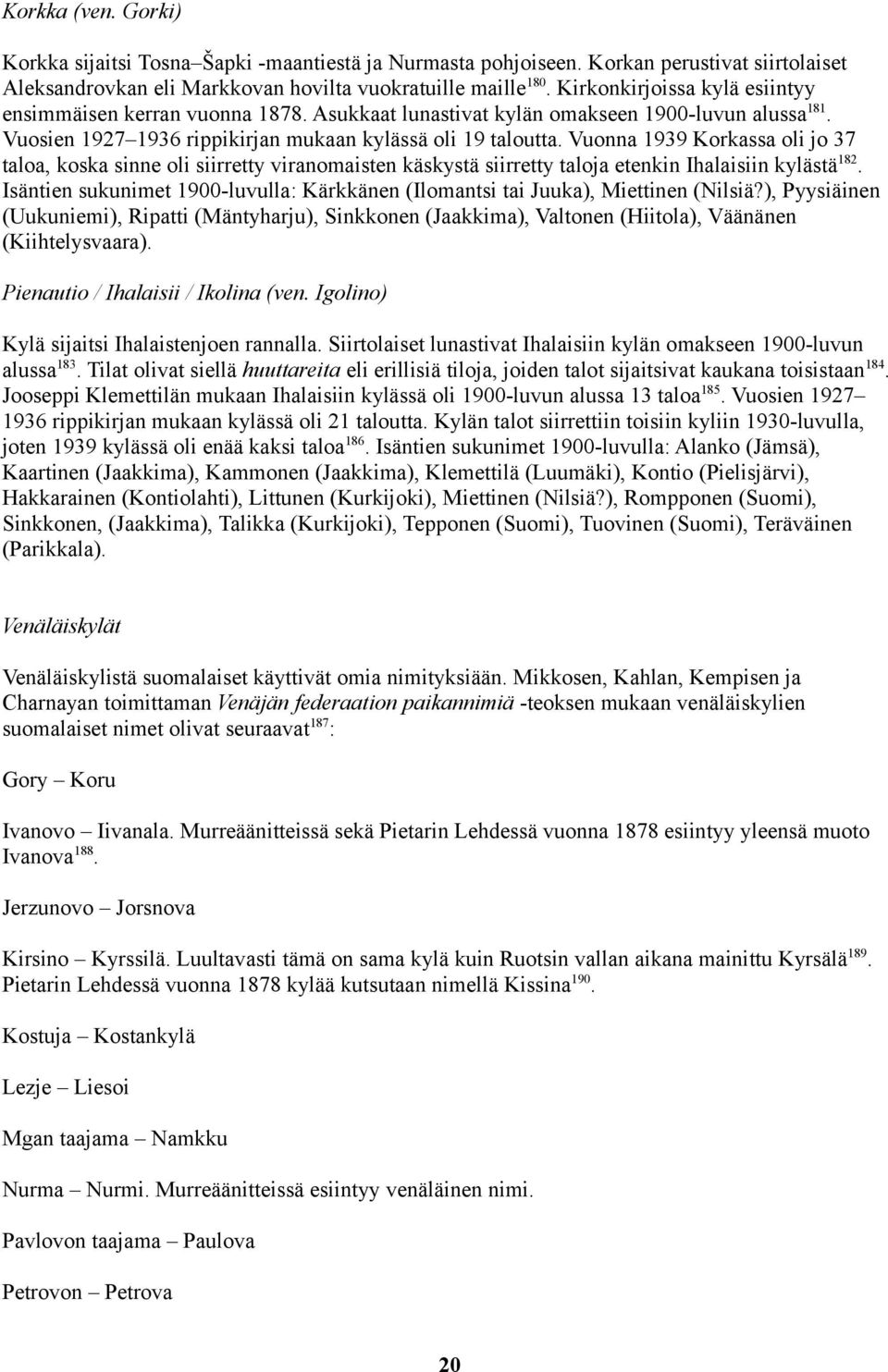 Vuonna 1939 Korkassa oli jo 37 taloa, koska sinne oli siirretty viranomaisten käskystä siirretty taloja etenkin Ihalaisiin kylästä182.