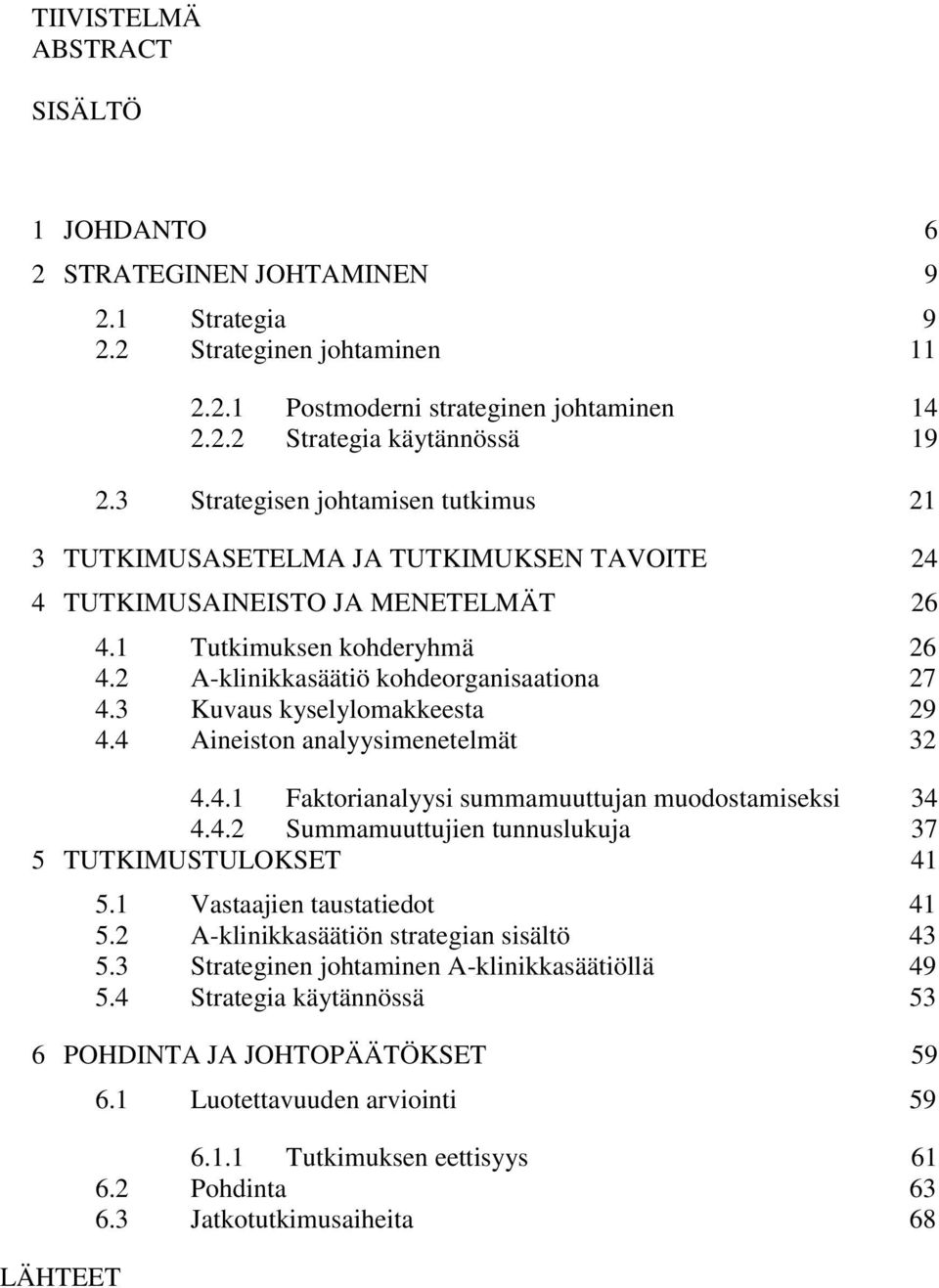 3 Kuvaus kyselylomakkeesta 29 4.4 Aineiston analyysimenetelmät 32 4.4.1 Faktorianalyysi summamuuttujan muodostamiseksi 34 4.4.2 Summamuuttujien tunnuslukuja 37 5 TUTKIMUSTULOKSET 41 5.