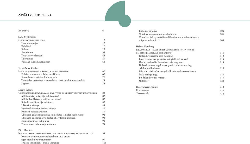 66 Erilaiset resurssit erilaiset rahalähteet 67 Samanlaiset ja erilaiset kulutustyylit 70 Tavaroiden ostaminen samanlaisia ja erilaisia kulutuspäätöksiä 74 Lopuksi 78 Maarit Valtari: ULKONÄON