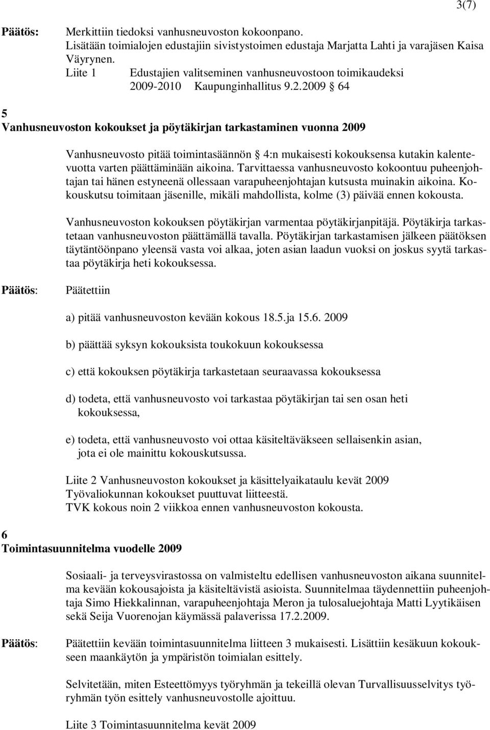 09-2010 Kaupunginhallitus 9.2.2009 64 5 Vanhusneuvoston kokoukset ja pöytäkirjan tarkastaminen vuonna 2009 Vanhusneuvosto pitää toimintasäännön 4:n mukaisesti kokouksensa kutakin kalentevuotta varten päättäminään aikoina.